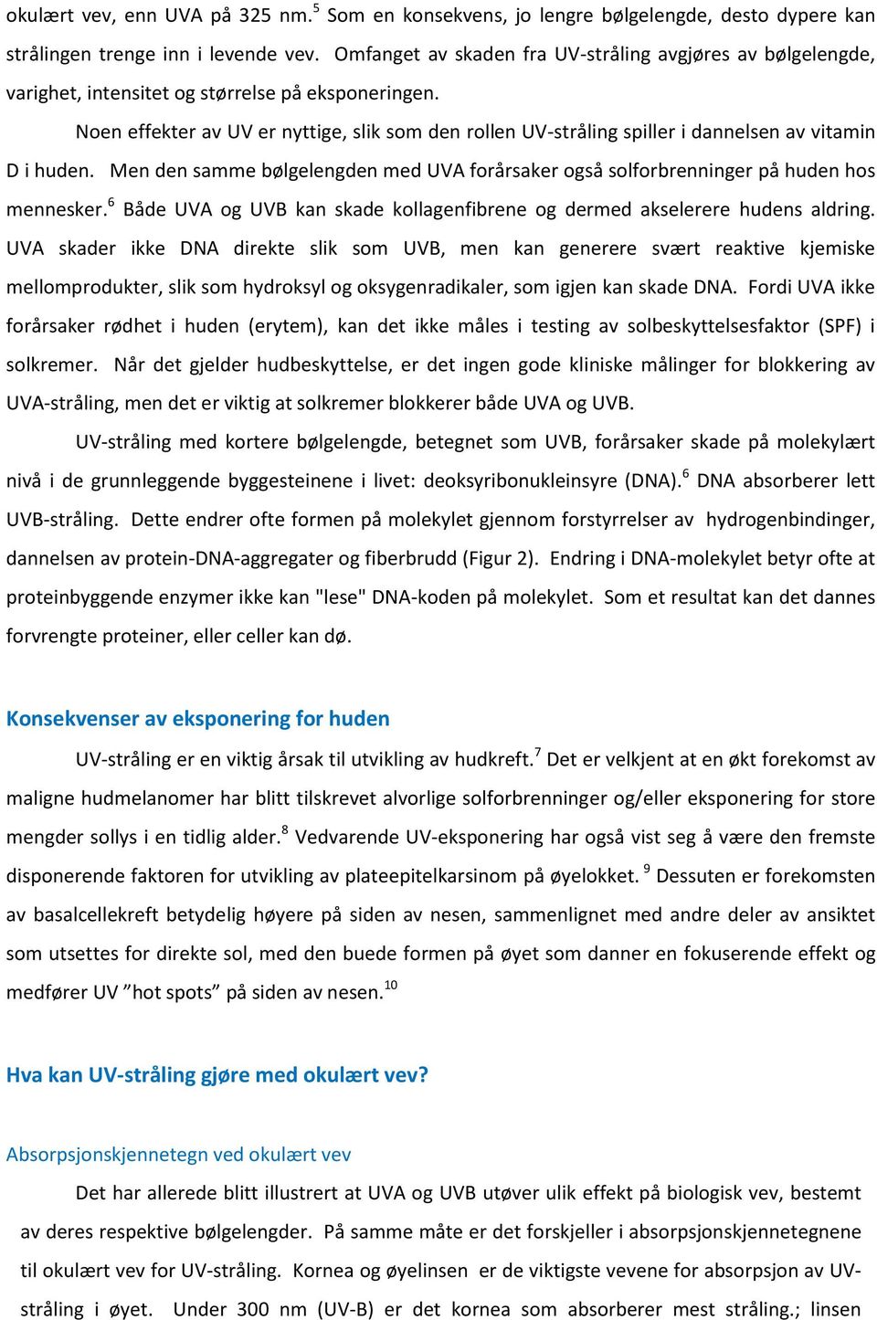 Noen effekter av UV er nyttige, slik som den rollen UV-stråling spiller i dannelsen av vitamin D i huden. Men den samme bølgelengden med UVA forårsaker også solforbrenninger på huden hos mennesker.