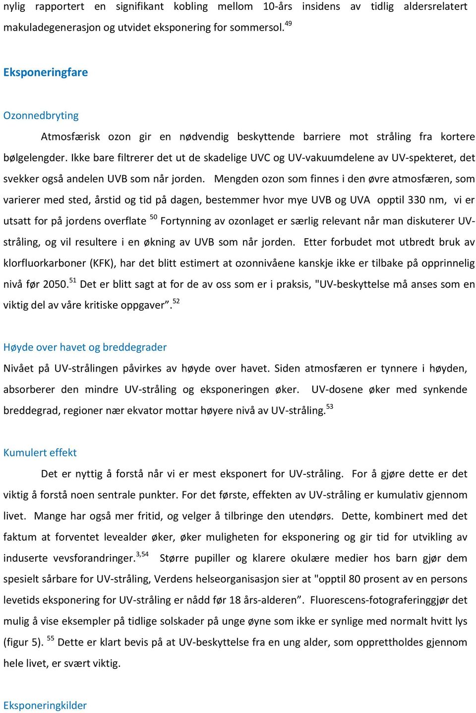 Ikke bare filtrerer det ut de skadelige UVC og UV-vakuumdelene av UV-spekteret, det svekker også andelen UVB som når jorden.