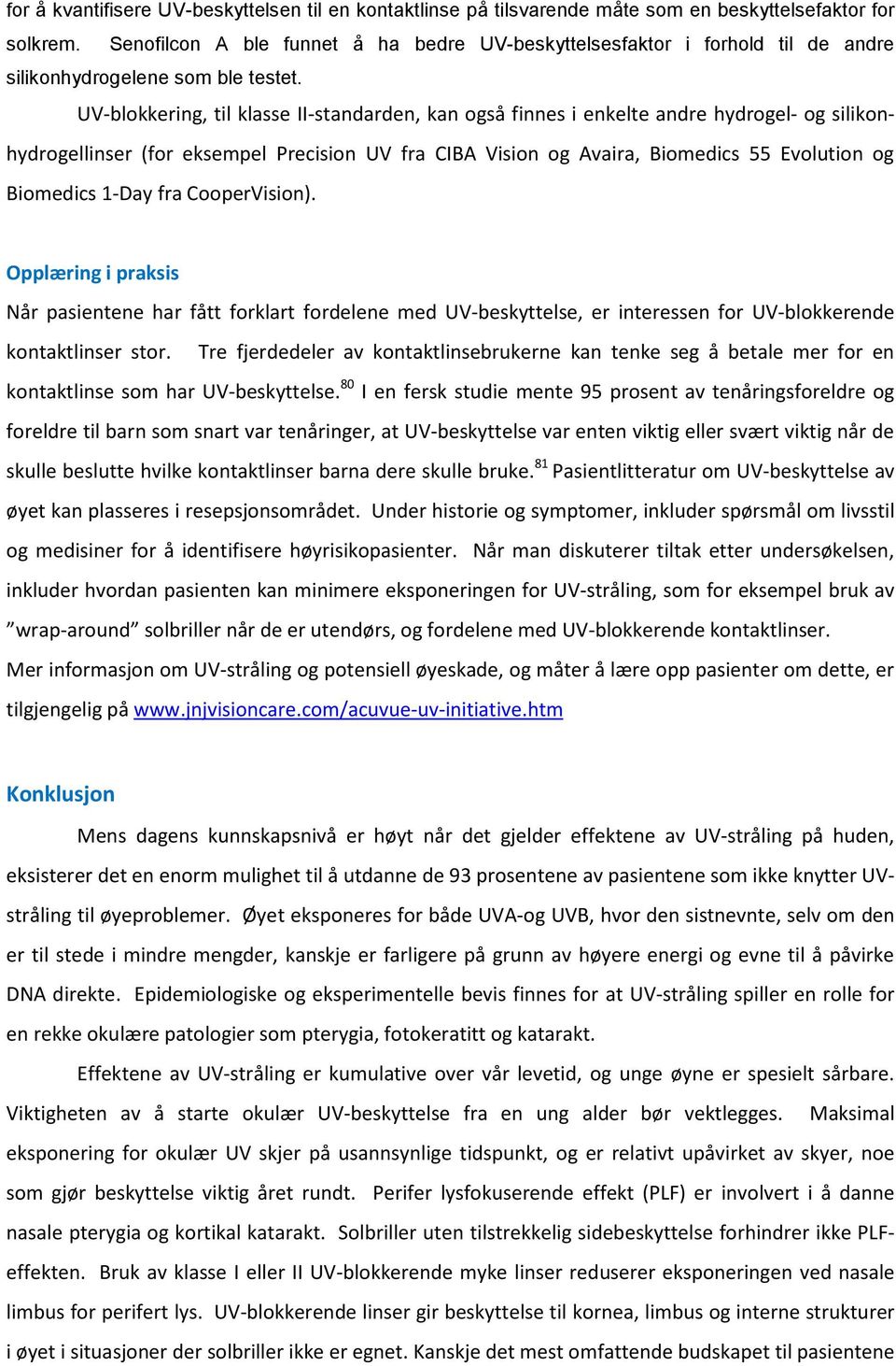 UV-blokkering, til klasse II-standarden, kan også finnes i enkelte andre hydrogel- og silikonhydrogellinser (for eksempel Precision UV fra CIBA Vision og Avaira, Biomedics 55 Evolution og Biomedics