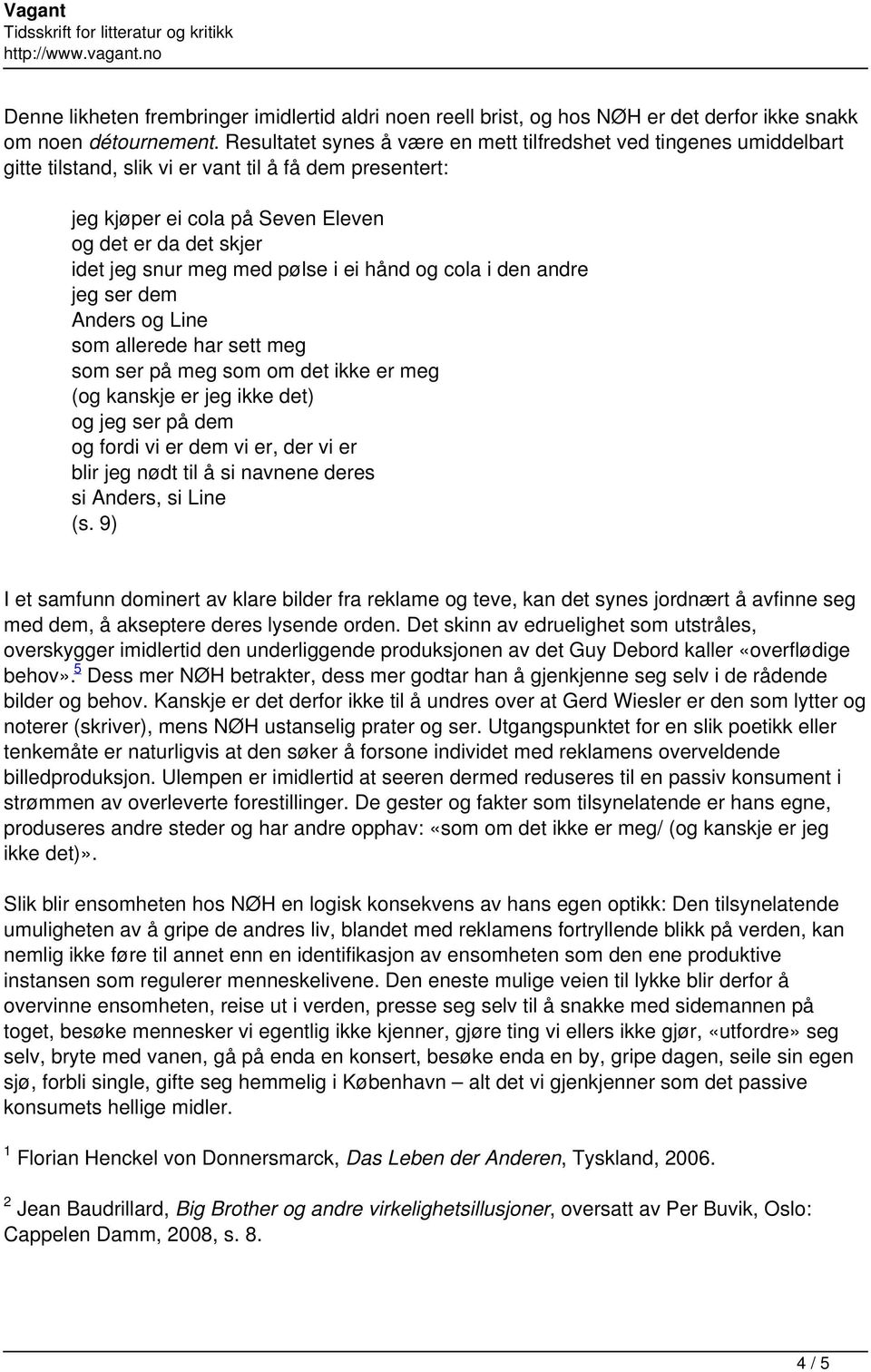 meg med pølse i ei hånd og cola i den andre jeg ser dem Anders og Line som allerede har sett meg som ser på meg som om det ikke er meg (og kanskje er jeg ikke det) og jeg ser på dem og fordi vi er