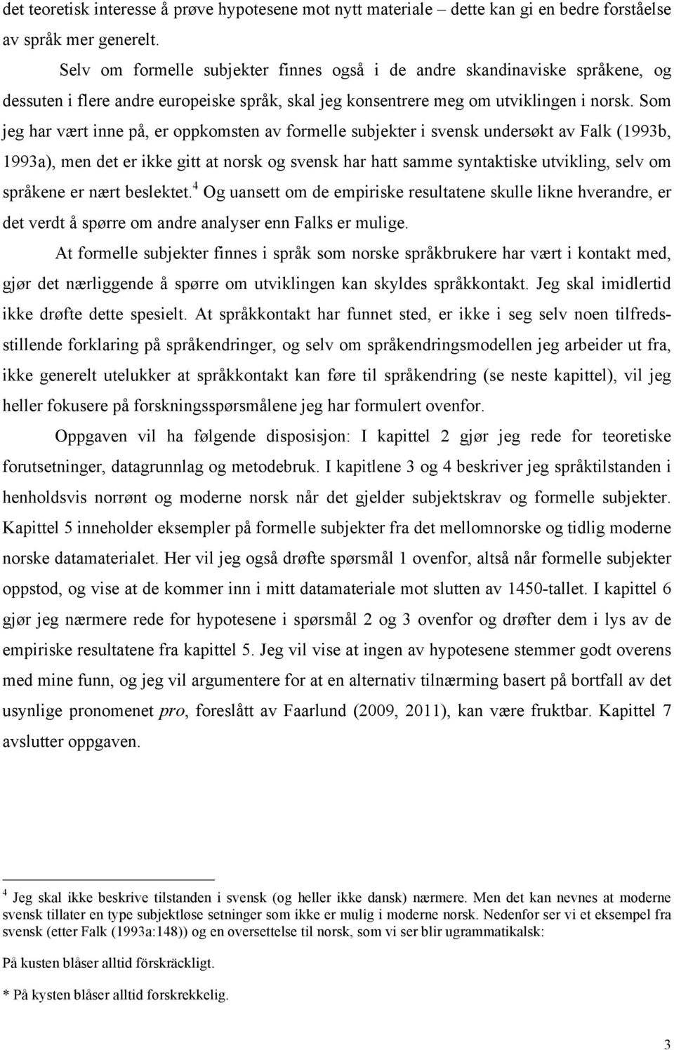 Som jeg har vært inne på, er oppkomsten av formelle subjekter i svensk undersøkt av Falk (1993b, 1993a), men det er ikke gitt at norsk og svensk har hatt samme syntaktiske utvikling, selv om språkene