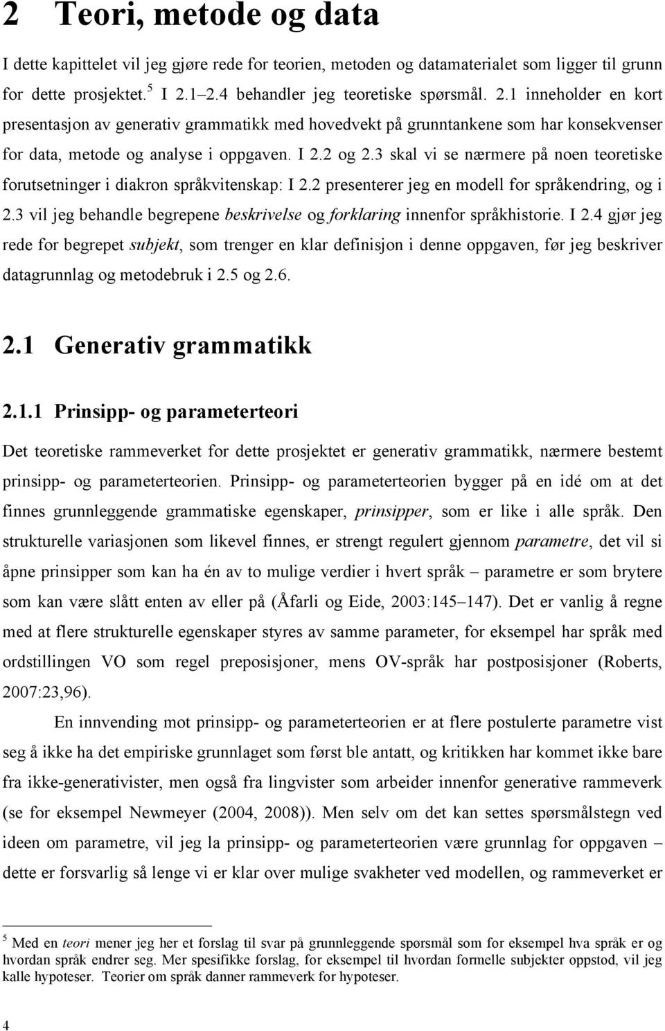 2 og 2.3 skal vi se nærmere på noen teoretiske forutsetninger i diakron språkvitenskap: I 2.2 presenterer jeg en modell for språkendring, og i 2.