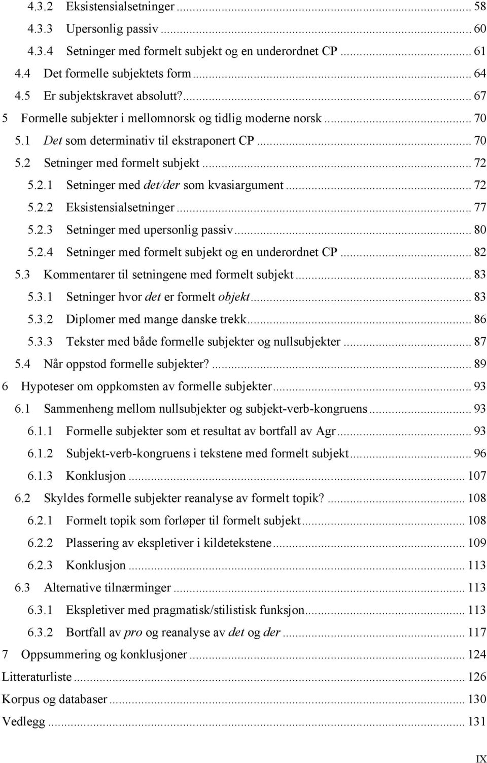 .. 72 5.2.2 Eksistensialsetninger... 77 5.2.3 Setninger med upersonlig passiv... 80 5.2.4 Setninger med formelt subjekt og en underordnet CP... 82 5.3 Kommentarer til setningene med formelt subjekt.