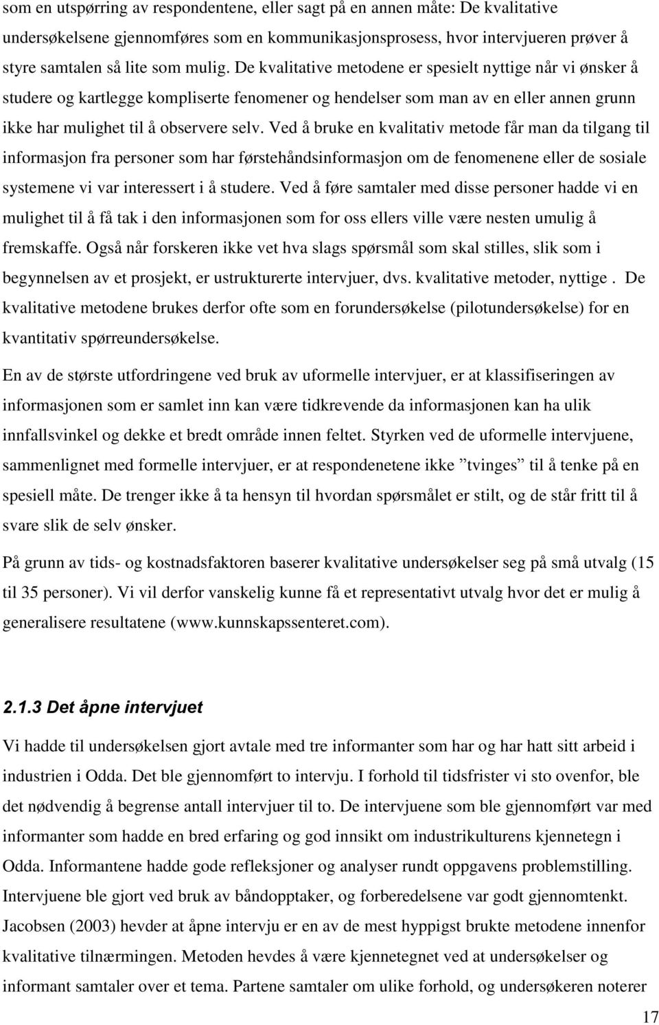 Ved å bruke en kvalitativ metode får man da tilgang til informasjon fra personer som har førstehåndsinformasjon om de fenomenene eller de sosiale systemene vi var interessert i å studere.