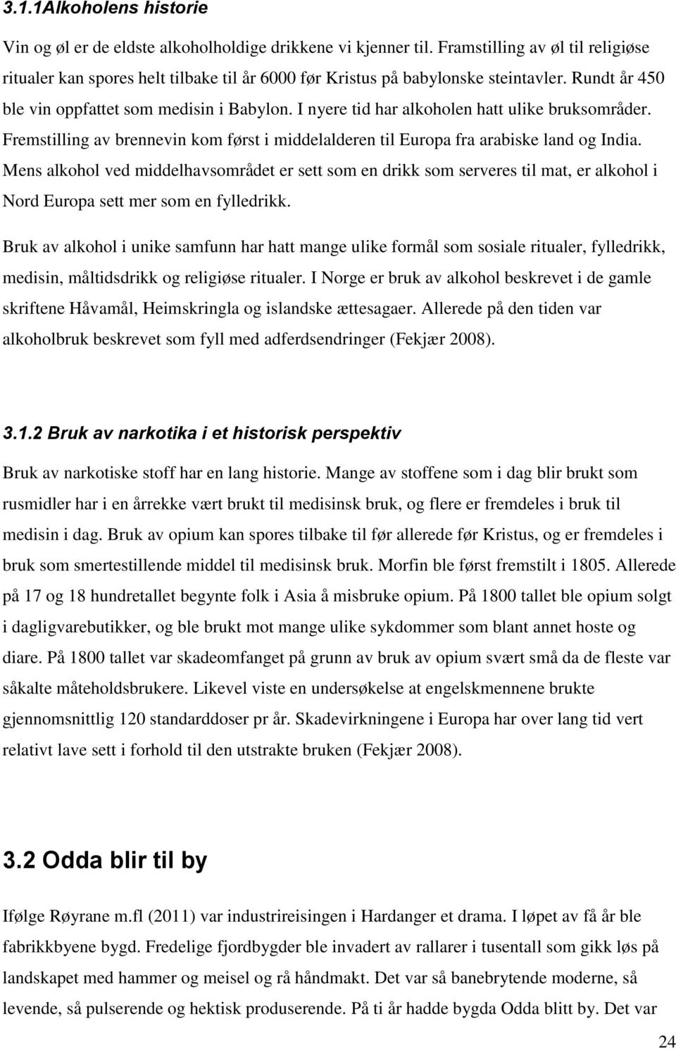 I nyere tid har alkoholen hatt ulike bruksområder. Fremstilling av brennevin kom først i middelalderen til Europa fra arabiske land og India.