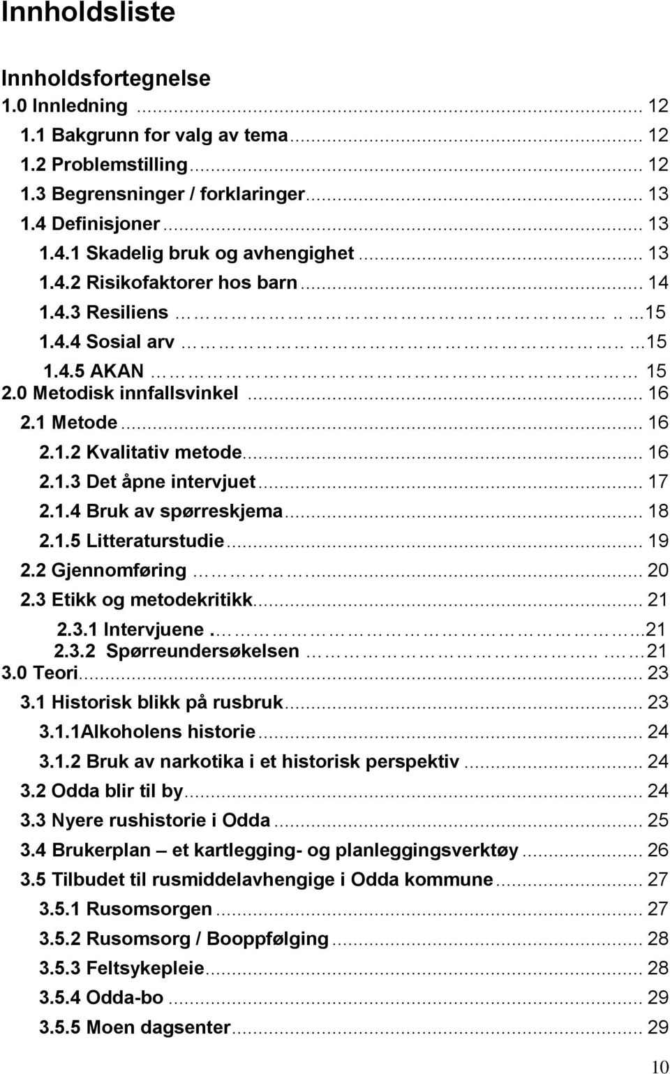 .. 17 2.1.4 Bruk av spørreskjema... 18 2.1.5 Litteraturstudie... 19 2.2 Gjennomføring.... 20 2.3 Etikk og metodekritikk... 21 2.3.1 Intervjuene....21 2.3.2 Spørreundersøkelsen... 21 3.0 Teori... 23 3.