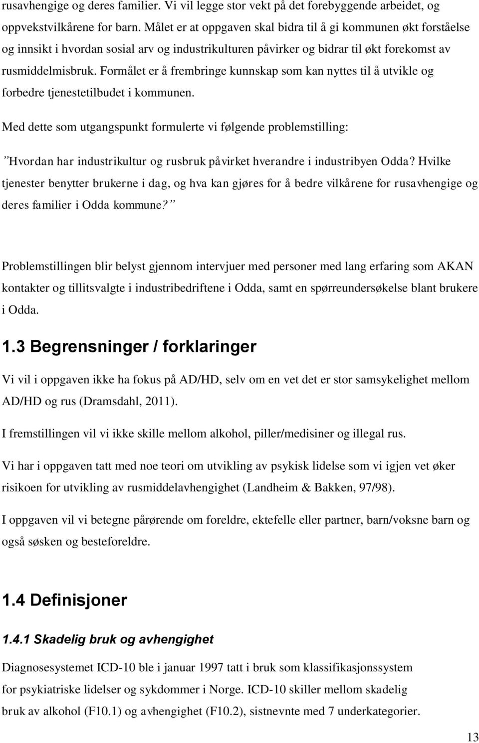 Formålet er å frembringe kunnskap som kan nyttes til å utvikle og forbedre tjenestetilbudet i kommunen.