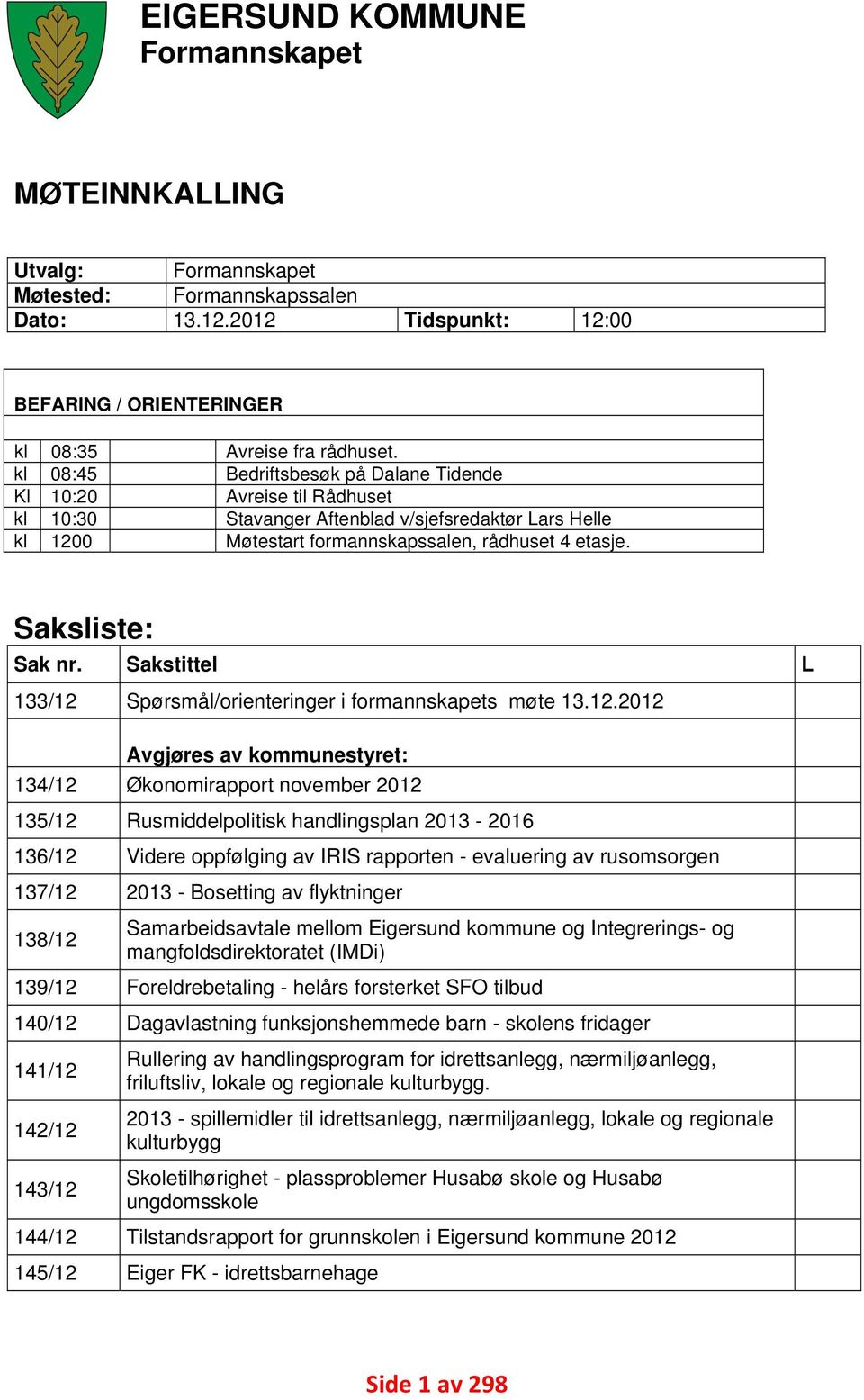 Bedriftsbesøk på Dalane Tidende Avreise til Rådhuset Stavanger Aftenblad v/sjefsredaktør Lars Helle Møtestart formannskapssalen, rådhuset 4 etasje. Saksliste: Sak nr.