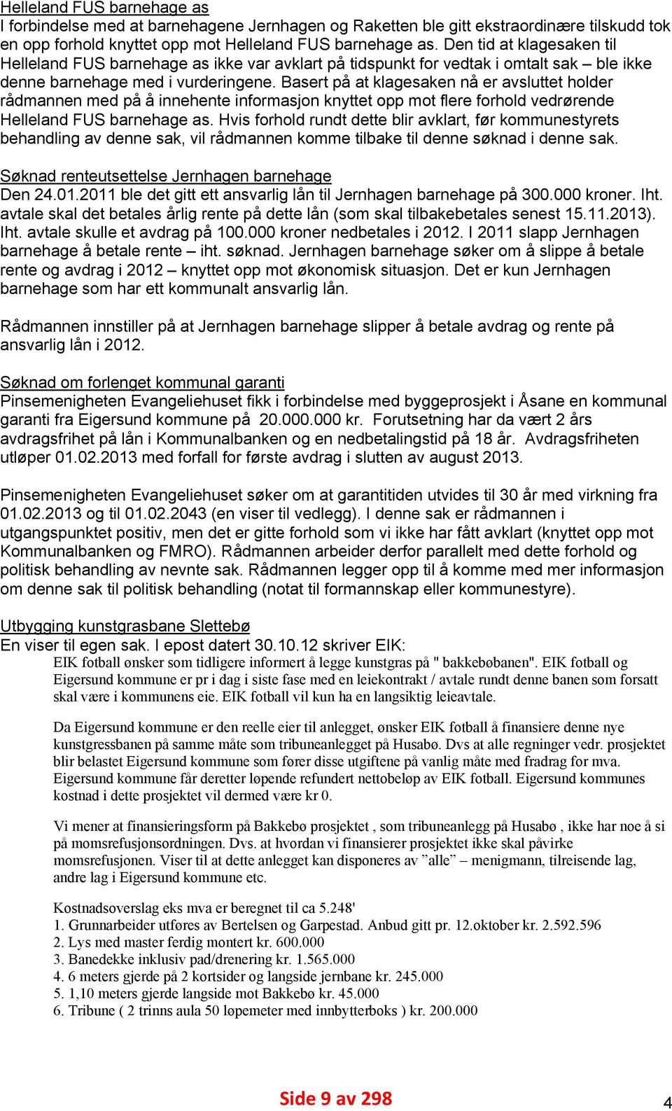 Basert på at klagesaken nå er avsluttet holder rådmannen med på å innehente informasjon knyttet opp mot flere forhold vedrørende Helleland FUS barnehage as.