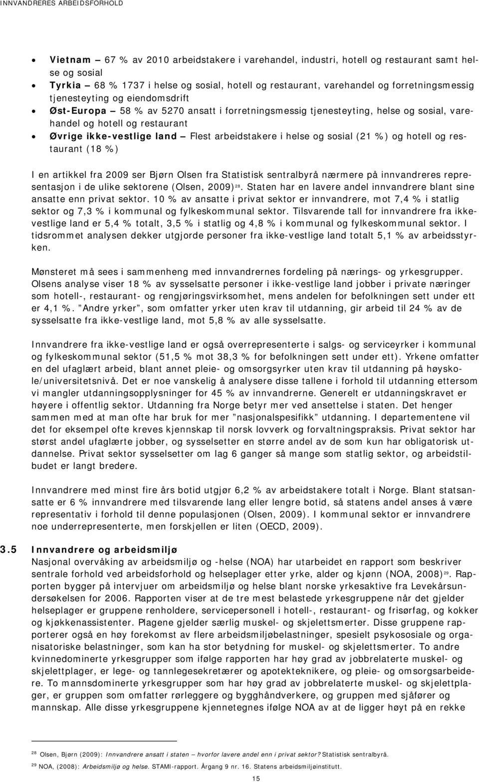 helse og sosial (21 %) og hotell og restaurant (18 %) I en artikkel fra 2009 ser Bjørn Olsen fra Statistisk sentralbyrå nærmere på innvandreres representasjon i de ulike sektorene (Olsen, 2009) 28.