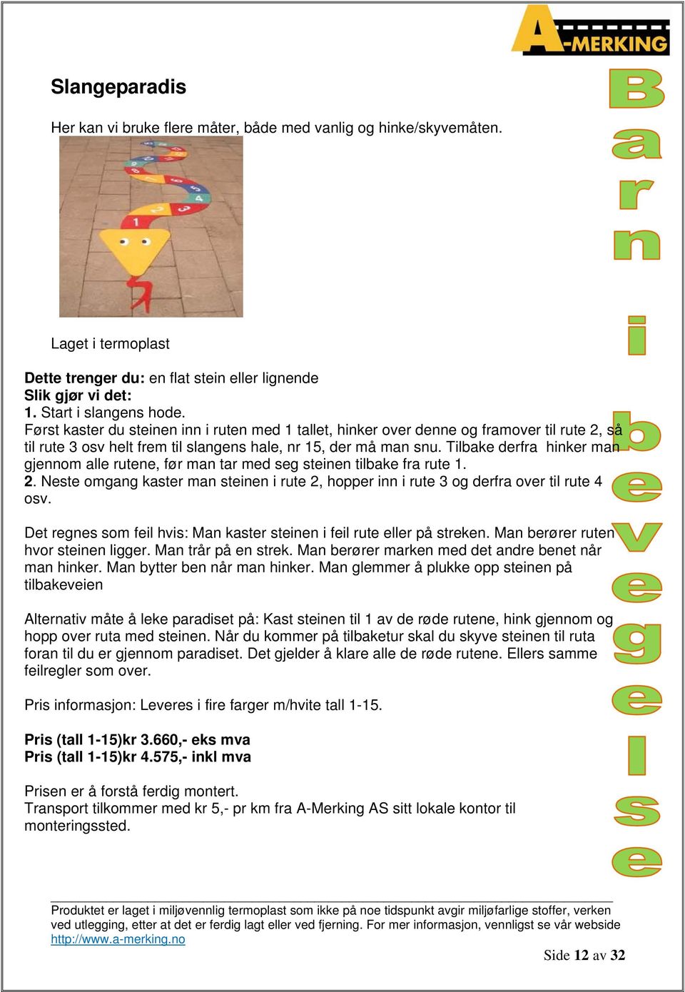 Tilbake derfra hinker man gjennom alle rutene, før man tar med seg steinen tilbake fra rute 1. 2. Neste omgang kaster man steinen i rute 2, hopper inn i rute 3 og derfra over til rute 4 osv.