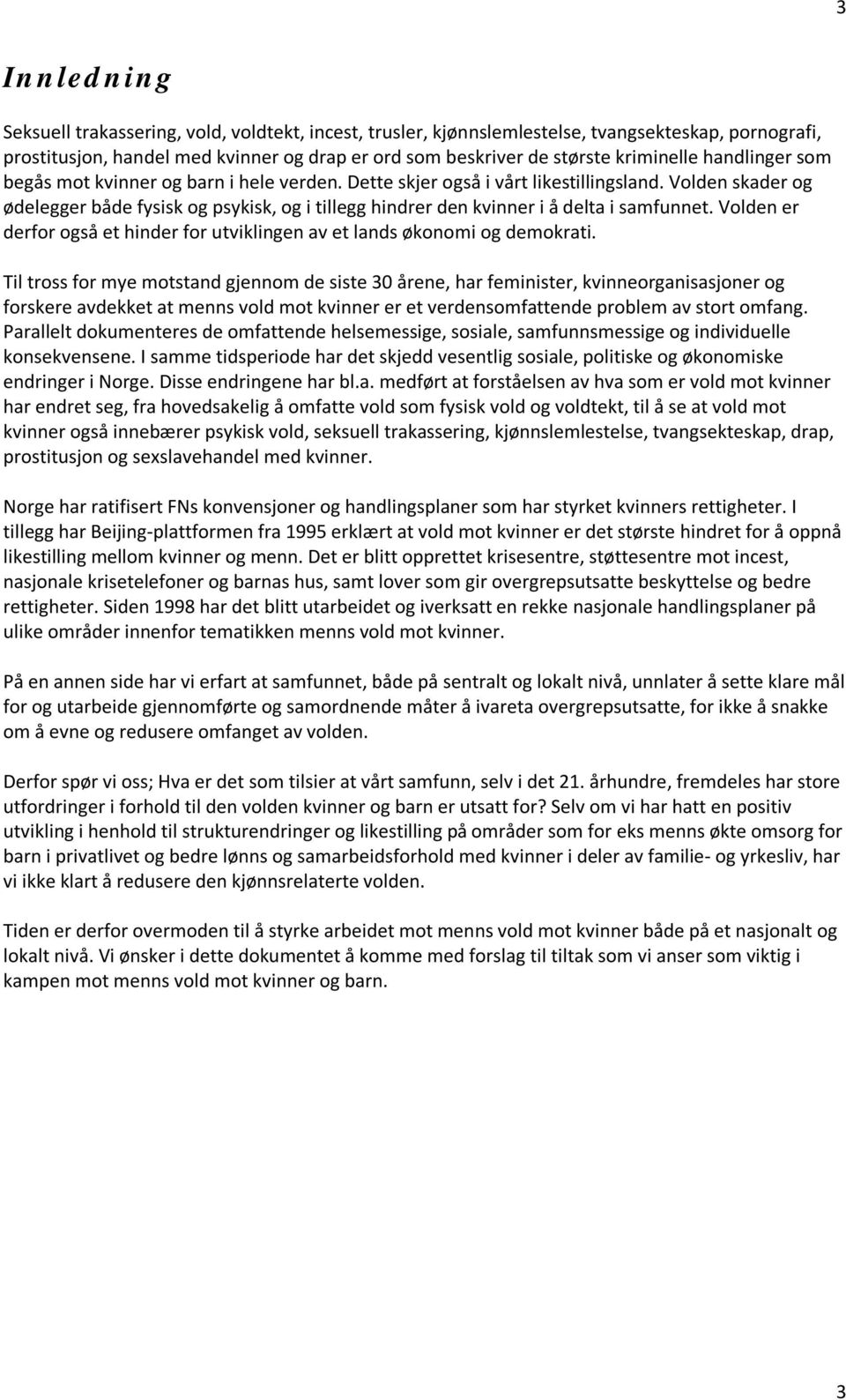 Volden skader og ødelegger både fysisk og psykisk, og i tillegg hindrer den kvinner i å delta i samfunnet. Volden er derfor også et hinder for utviklingen av et lands økonomi og demokrati.