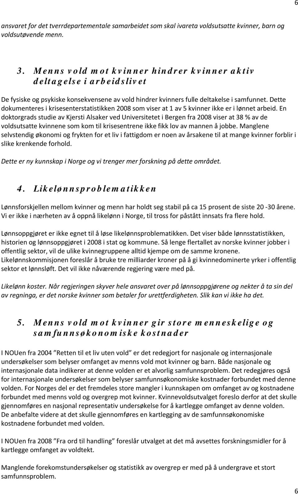 Dette dokumenteres i krisesenterstatistikken 2008 som viser at 1 av 5 kvinner ikke er i lønnet arbeid.