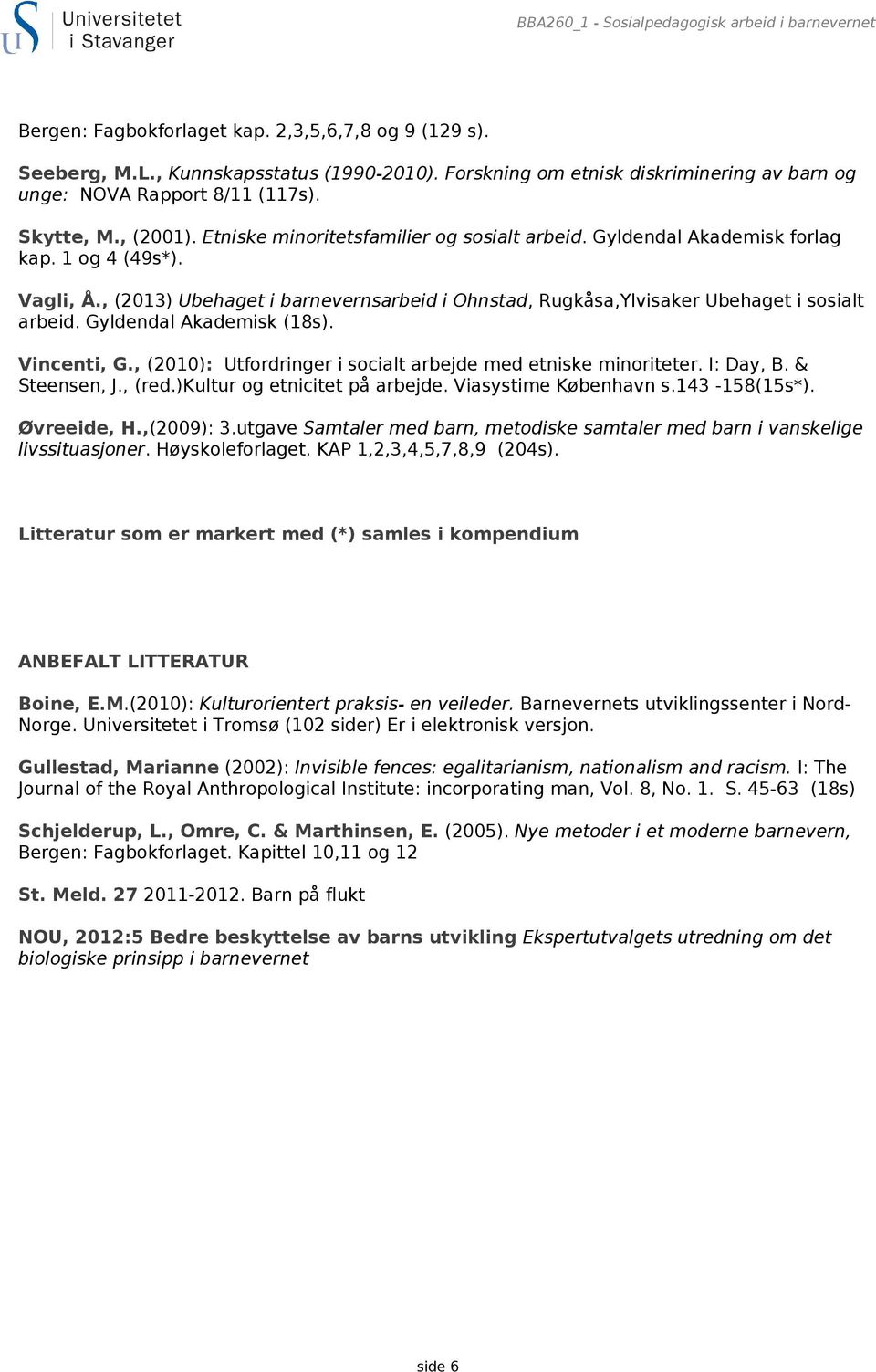 , (2013) Ubehaget i barnevernsarbeid i Ohnstad, Rugkåsa,Ylvisaker Ubehaget i sosialt arbeid. Gyldendal Akademisk (18s). Vincenti, G., (2010): Utfordringer i socialt arbejde med etniske minoriteter.