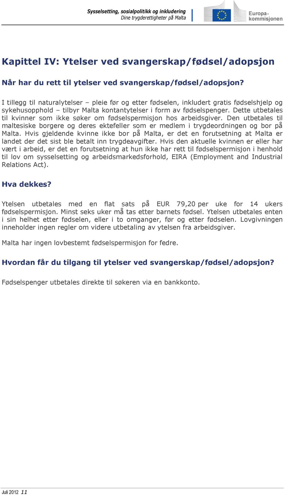 Dette utbetales til kvinner som ikke søker om fødselspermisjon hos arbeidsgiver. Den utbetales til maltesiske borgere og deres ektefeller som er medlem i trygdeordningen og bor på Malta.