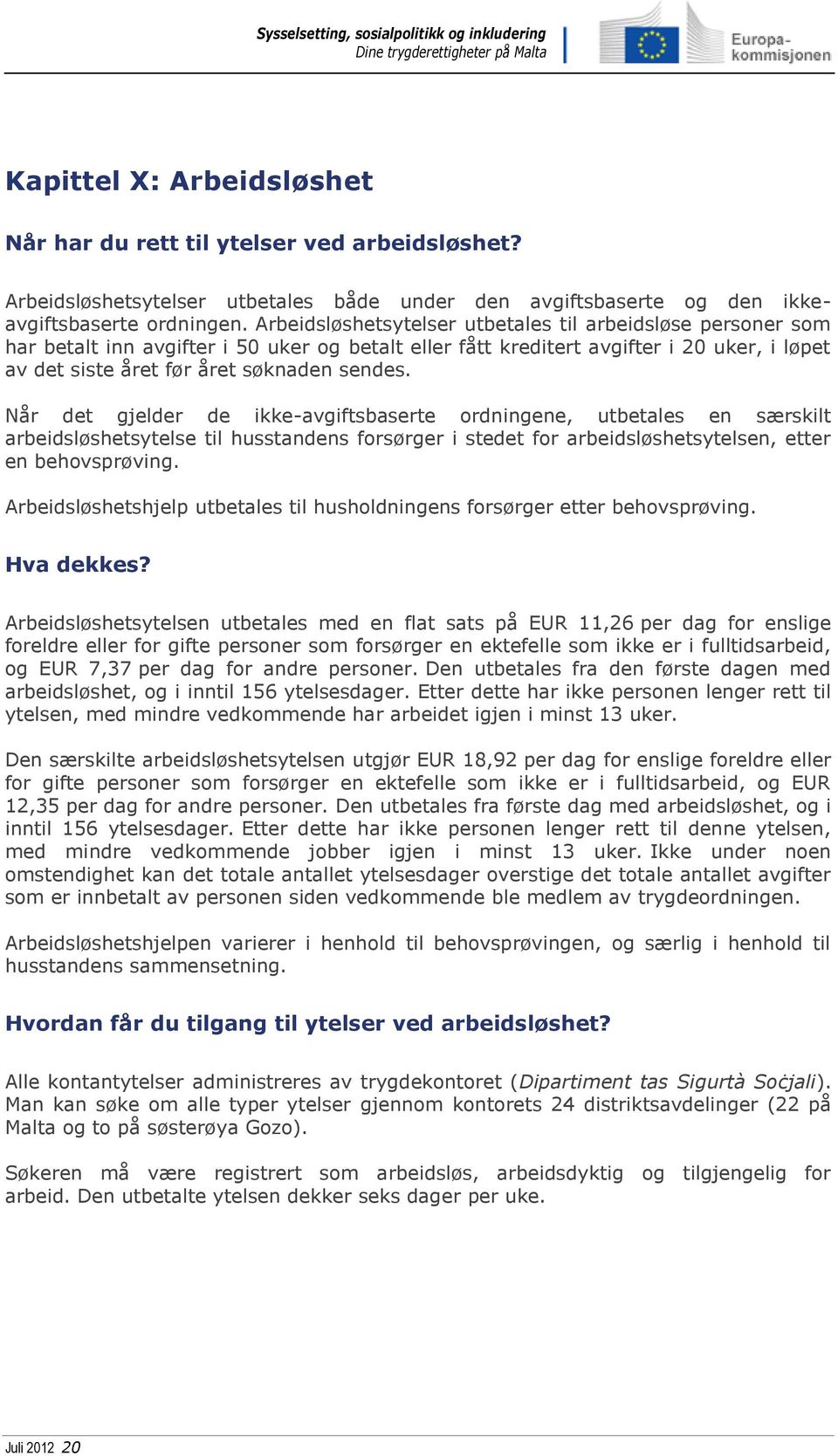 Når det gjelder de ikke-avgiftsbaserte ordningene, utbetales en særskilt arbeidsløshetsytelse til husstandens forsørger i stedet for arbeidsløshetsytelsen, etter en behovsprøving.