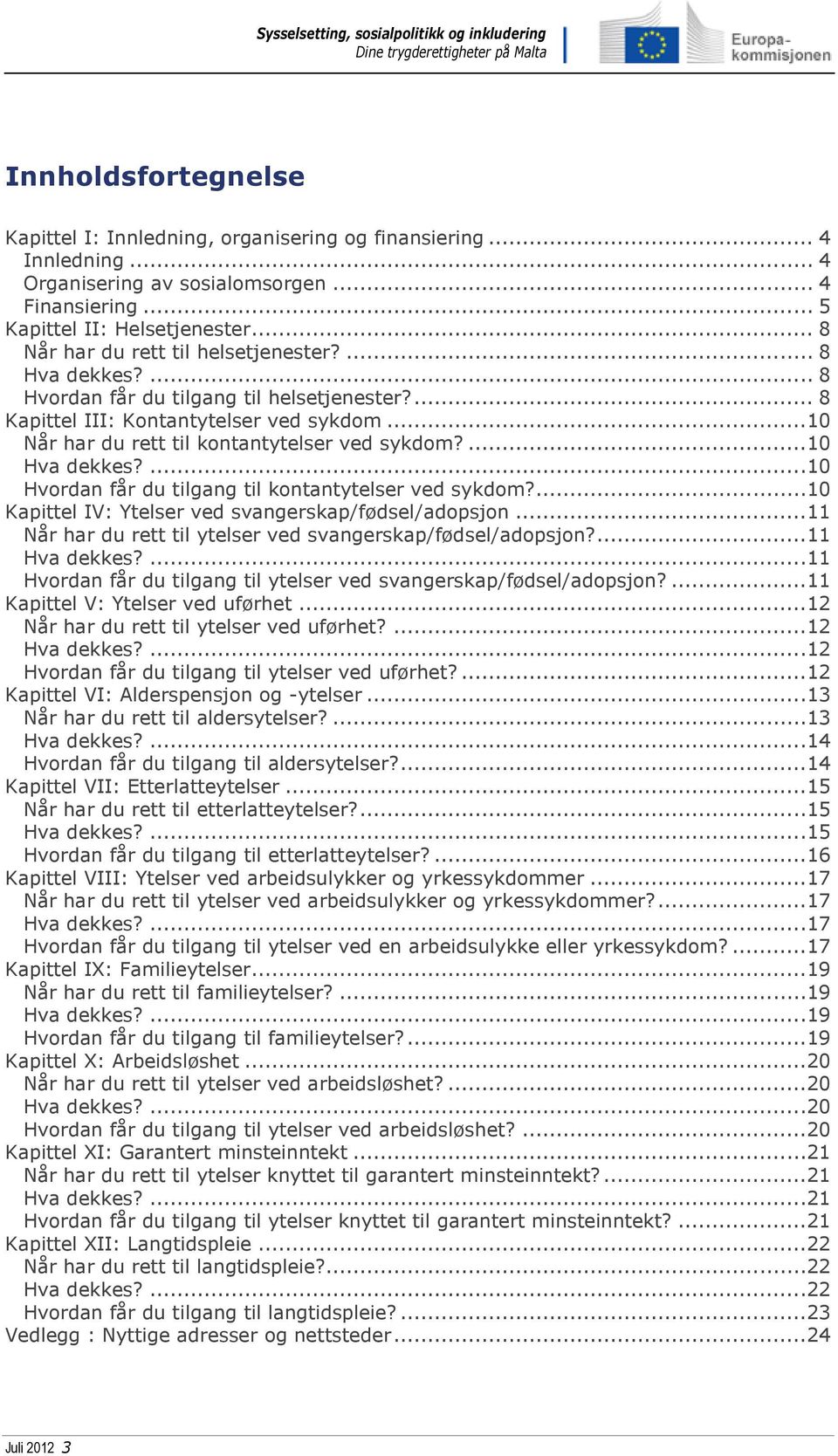 ...10 Hva dekkes?...10 Hvordan får du tilgang til kontantytelser ved sykdom?...10 Kapittel IV: Ytelser ved svangerskap/fødsel/adopsjon...11 Når har du rett til ytelser ved svangerskap/fødsel/adopsjon?