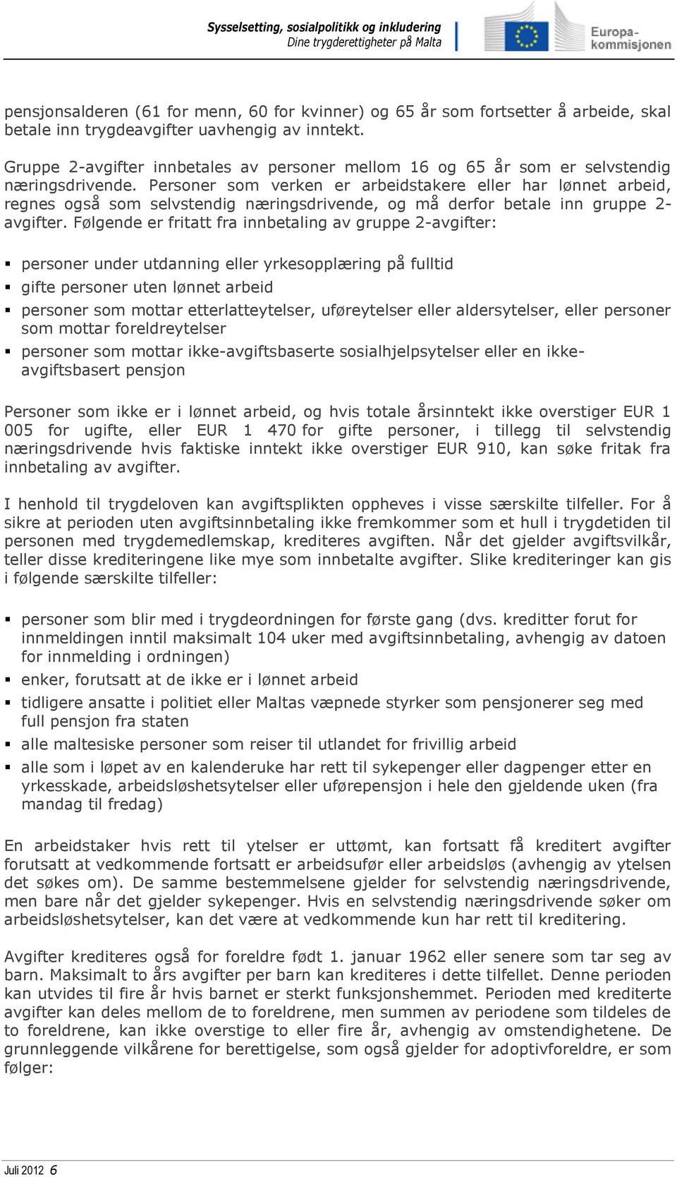 Personer som verken er arbeidstakere eller har lønnet arbeid, regnes også som selvstendig næringsdrivende, og må derfor betale inn gruppe 2- avgifter.