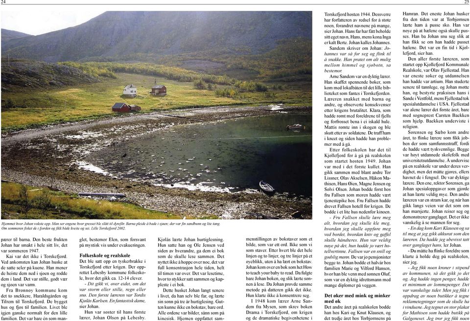 Kai var det ikke i Torskefjord. Ved ankomsten kan Johan huske at de satte seler på kuene. Han mener de heiste dem ned i sjøen og rodde dem i land. Det var stille, godt vær og sjøen var varm.