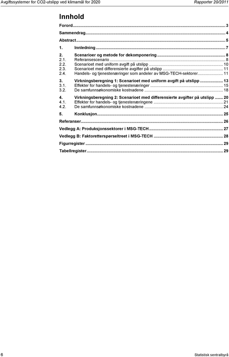 Virkningsberegning 1: Scenarioet med uniform avgift på utslipp... 13 3.1. Effekter for handels- og tjenestenæringer... 15 3.2. De samfunnsøkonomiske kostnadene... 18 4.