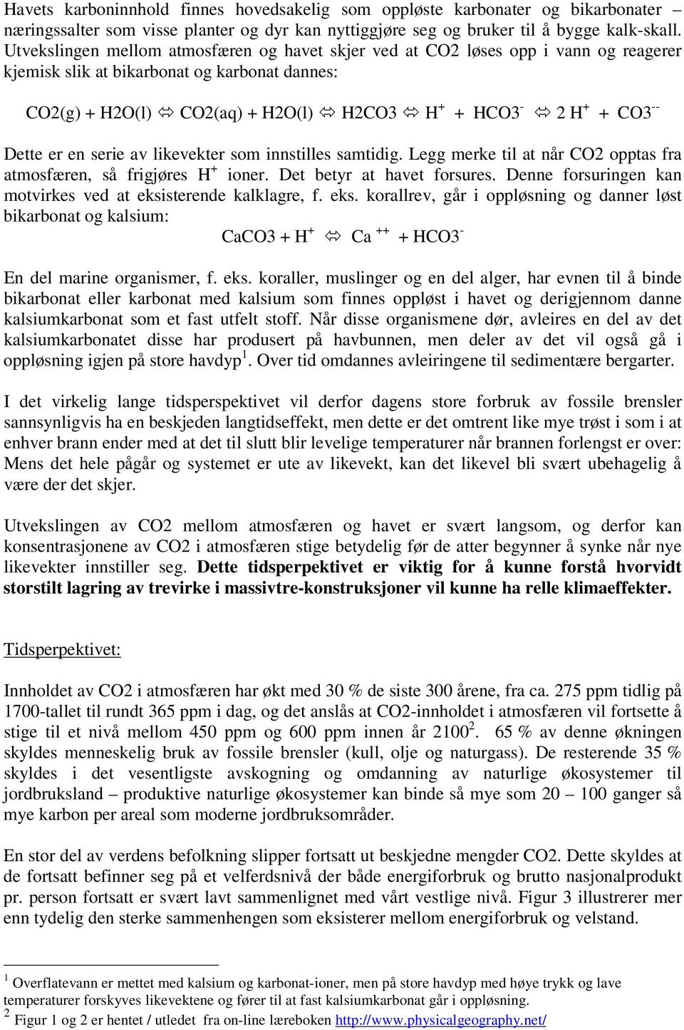 Dette er en serie av likevekter som innstilles samtidig. Legg merke til at når CO2 opptas fra atmosfæren, så frigjøres H + ioner. Det betyr at havet forsures.