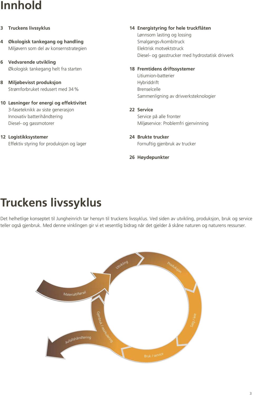 produksjon og lager 14 Energistyring for hele truckflåten Lønnsom lasting og lossing Smalgangs-/kombitruck Elektrisk motvektstruck Diesel- og gasstrucker med hydrostatisk drivverk 18 Fremtidens