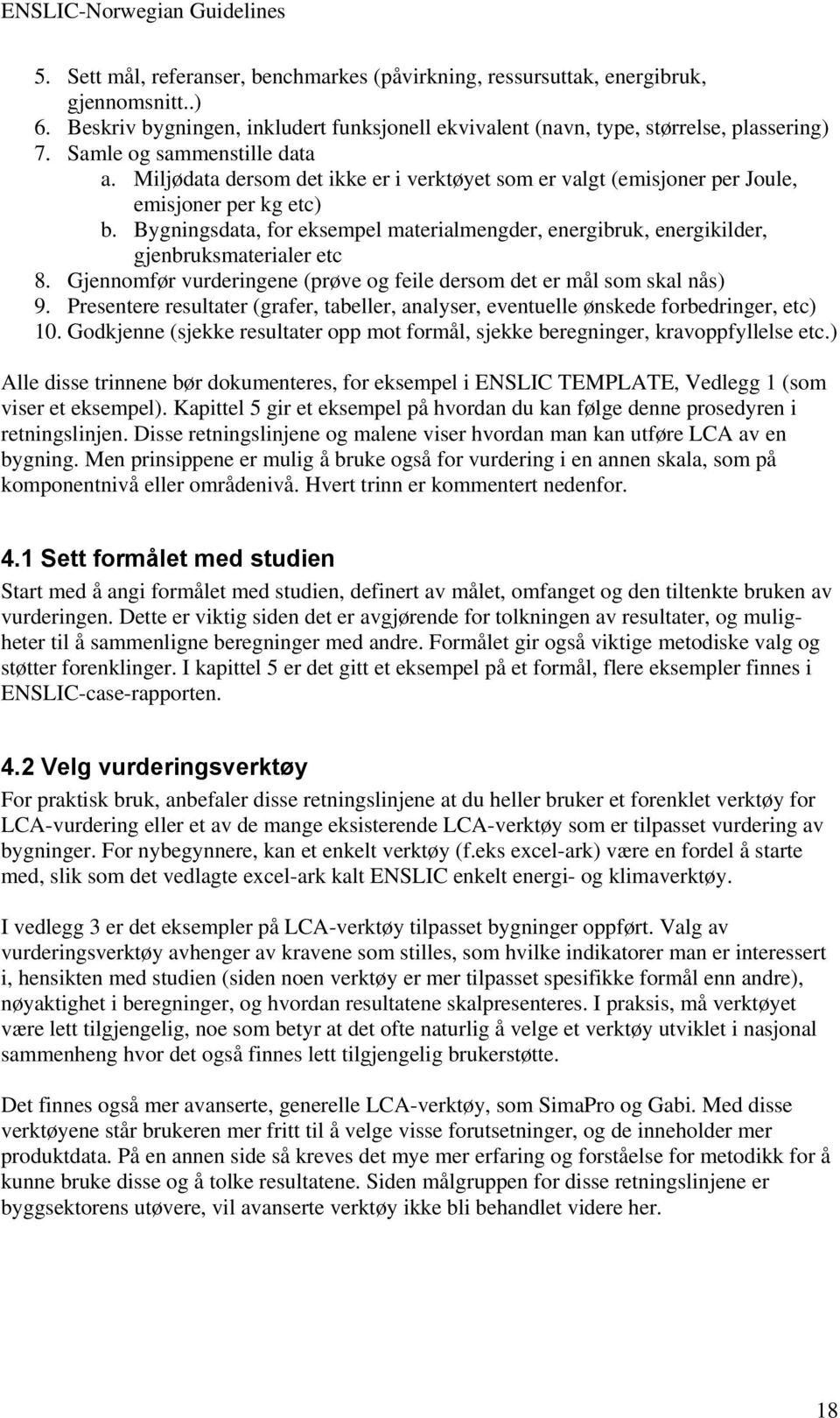 Bygningsdata, for eksempel materialmengder, energibruk, energikilder, gjenbruksmaterialer etc 8. Gjennomfør vurderingene (prøve og feile dersom det er mål som skal nås) 9.