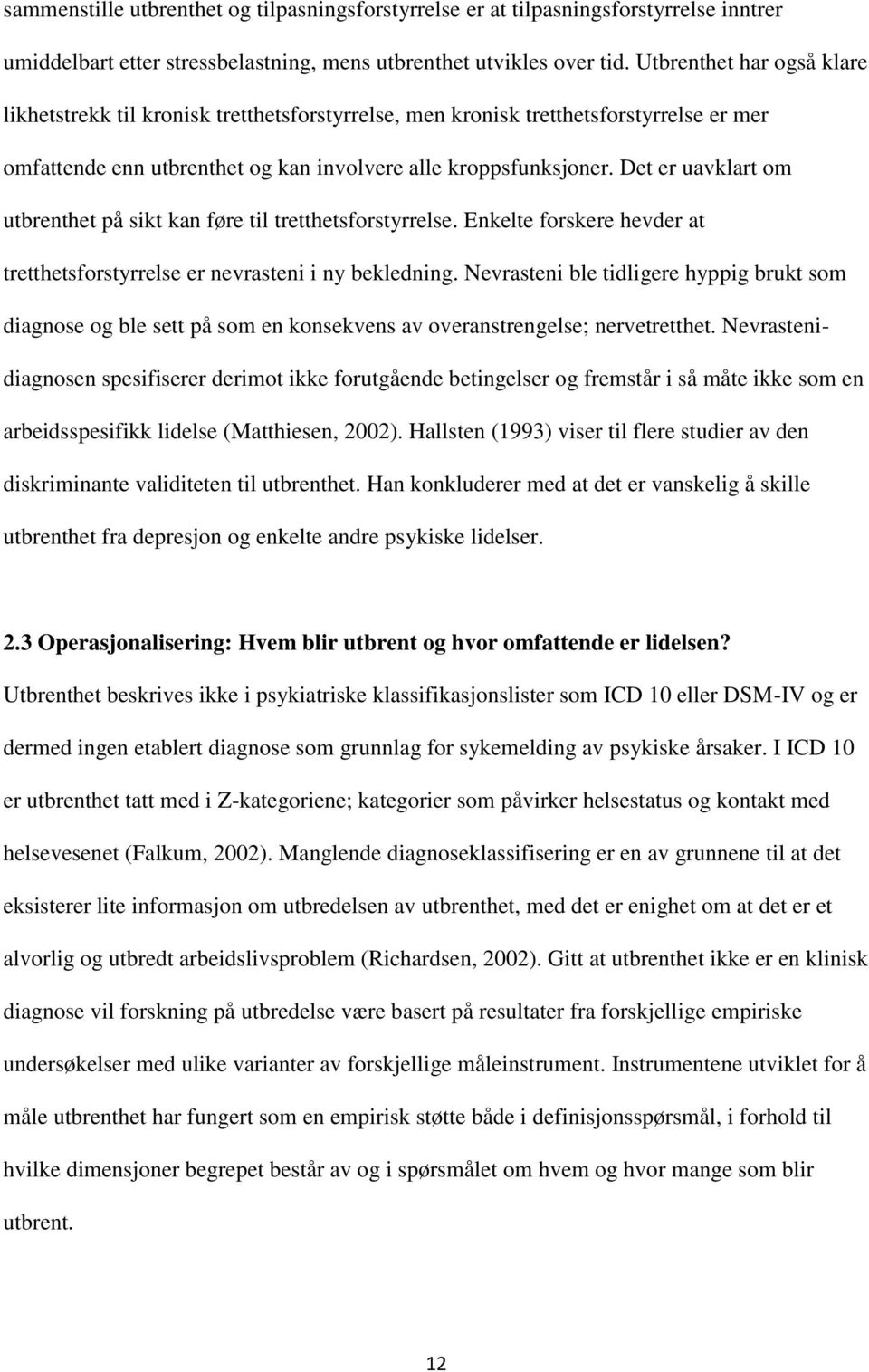 Det er uavklart om utbrenthet på sikt kan føre til tretthetsforstyrrelse. Enkelte forskere hevder at tretthetsforstyrrelse er nevrasteni i ny bekledning.