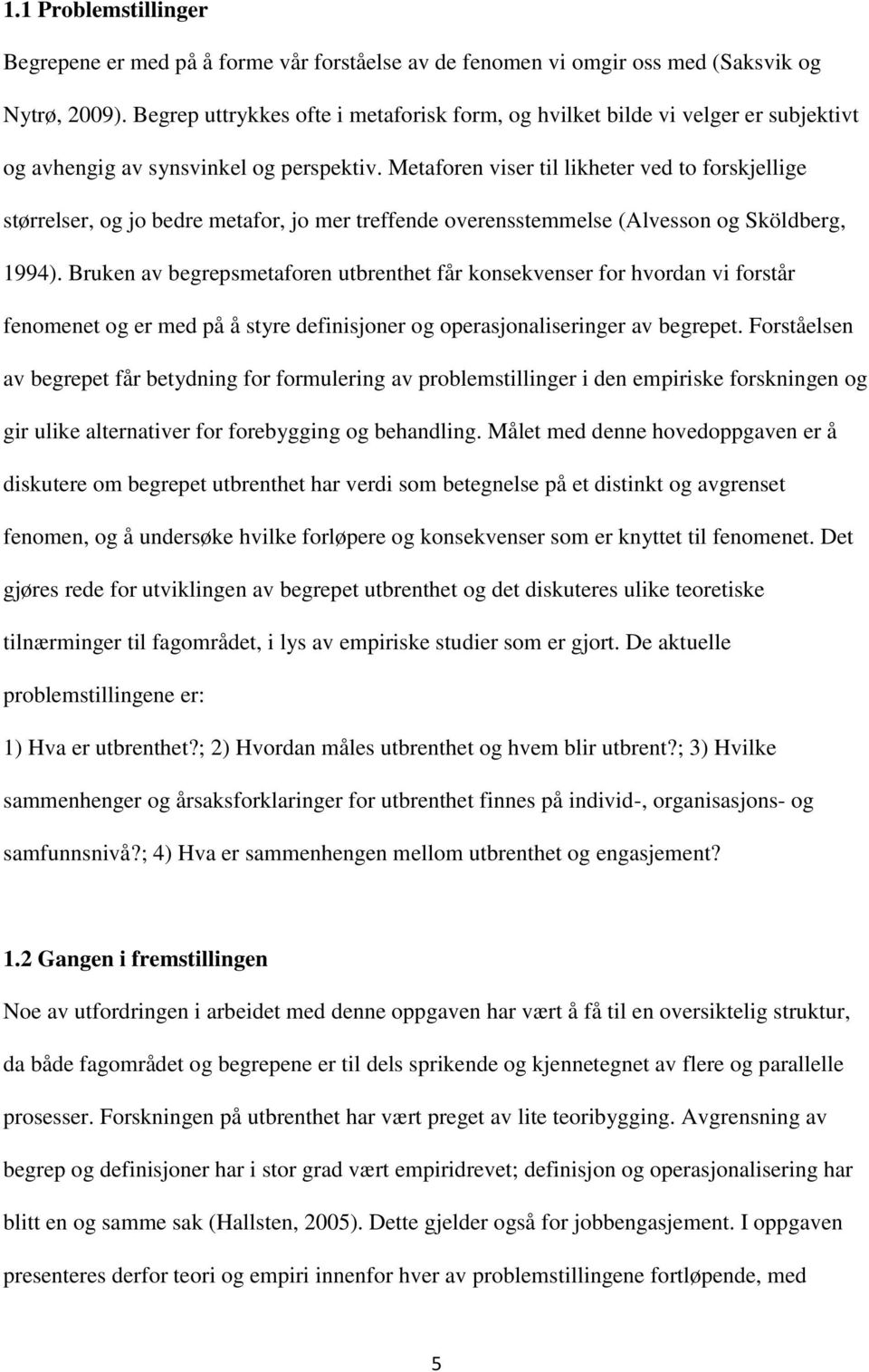 Metaforen viser til likheter ved to forskjellige størrelser, og jo bedre metafor, jo mer treffende overensstemmelse (Alvesson og Sköldberg, 1994).