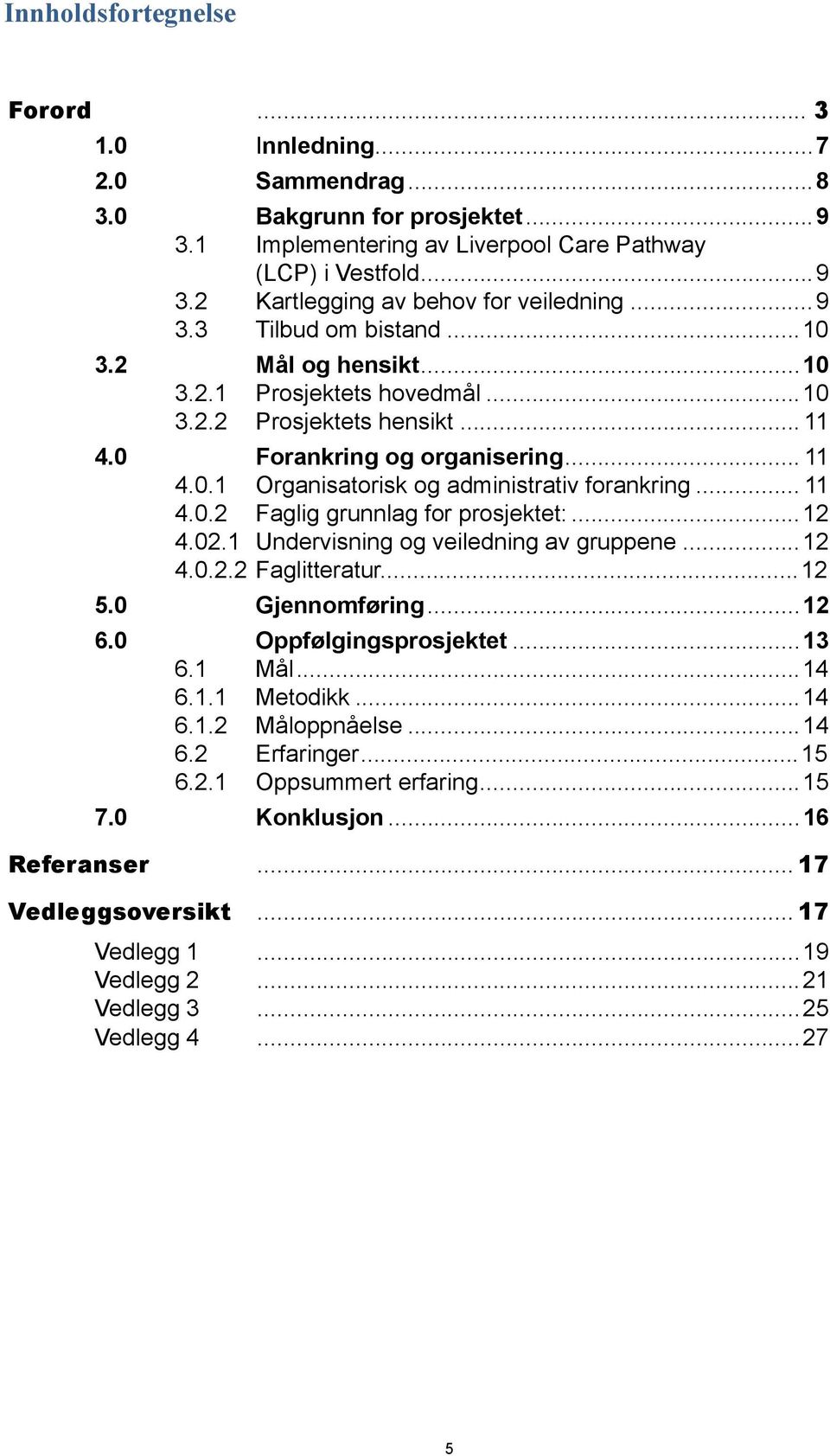 .. 11 4.0.2 Faglig grunnlag for prosjektet:...12 4.02.1 Undervisning og veiledning av gruppene...12 4.0.2.2 Faglitteratur...12 5.0 Gjennomføring...12 6.0 Oppfølgingsprosjektet...13 6.1 Mål...14 6.1.1 Metodikk.