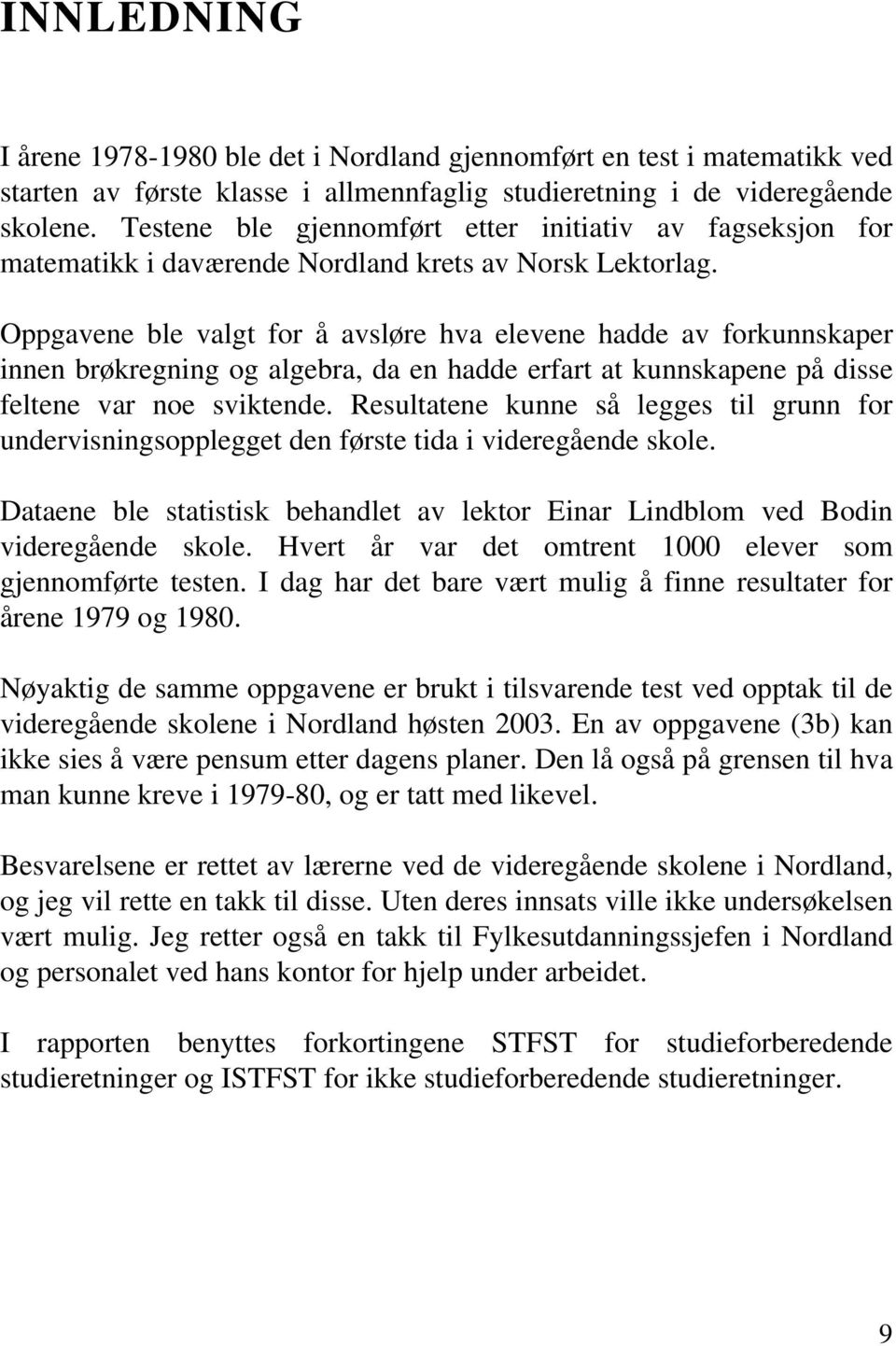 Oppgavene ble valgt for å avsløre hva elevene hadde av forkunnskaper innen brøkregning og algebra, da en hadde erfart at kunnskapene på disse feltene var noe sviktende.