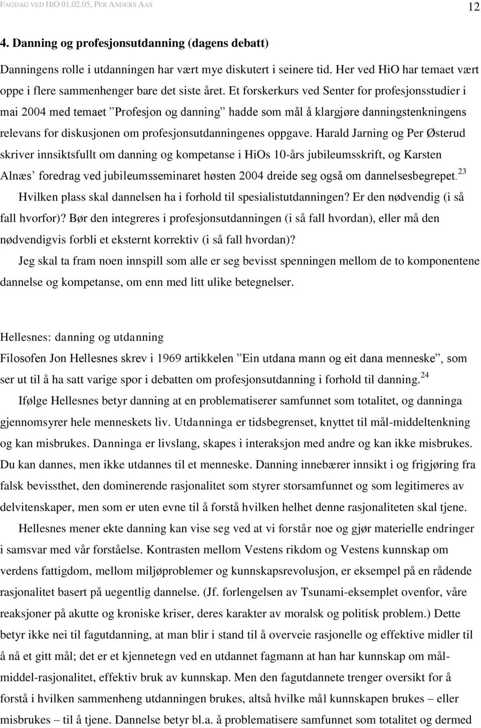 Harald Jarning og Per Østerud skriver innsiktsfullt om danning og kompetanse i HiOs 10-års jubileumsskrift, og Karsten Alnæs foredrag ved jubileumsseminaret høsten 2004 dreide seg også om