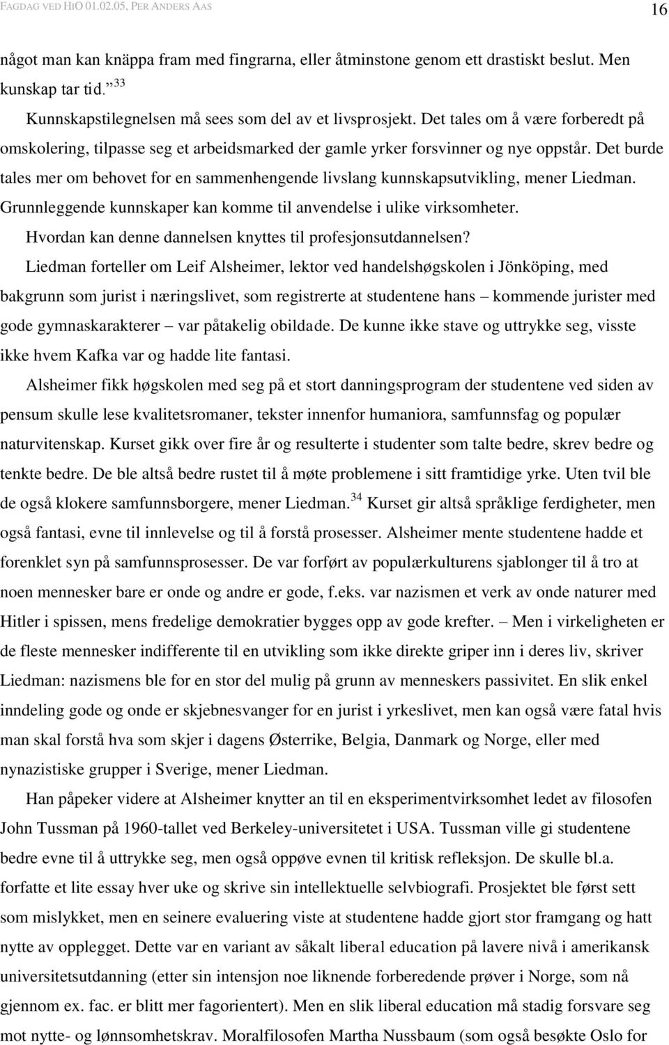 Det burde tales mer om behovet for en sammenhengende livslang kunnskapsutvikling, mener Liedman. Grunnleggende kunnskaper kan komme til anvendelse i ulike virksomheter.