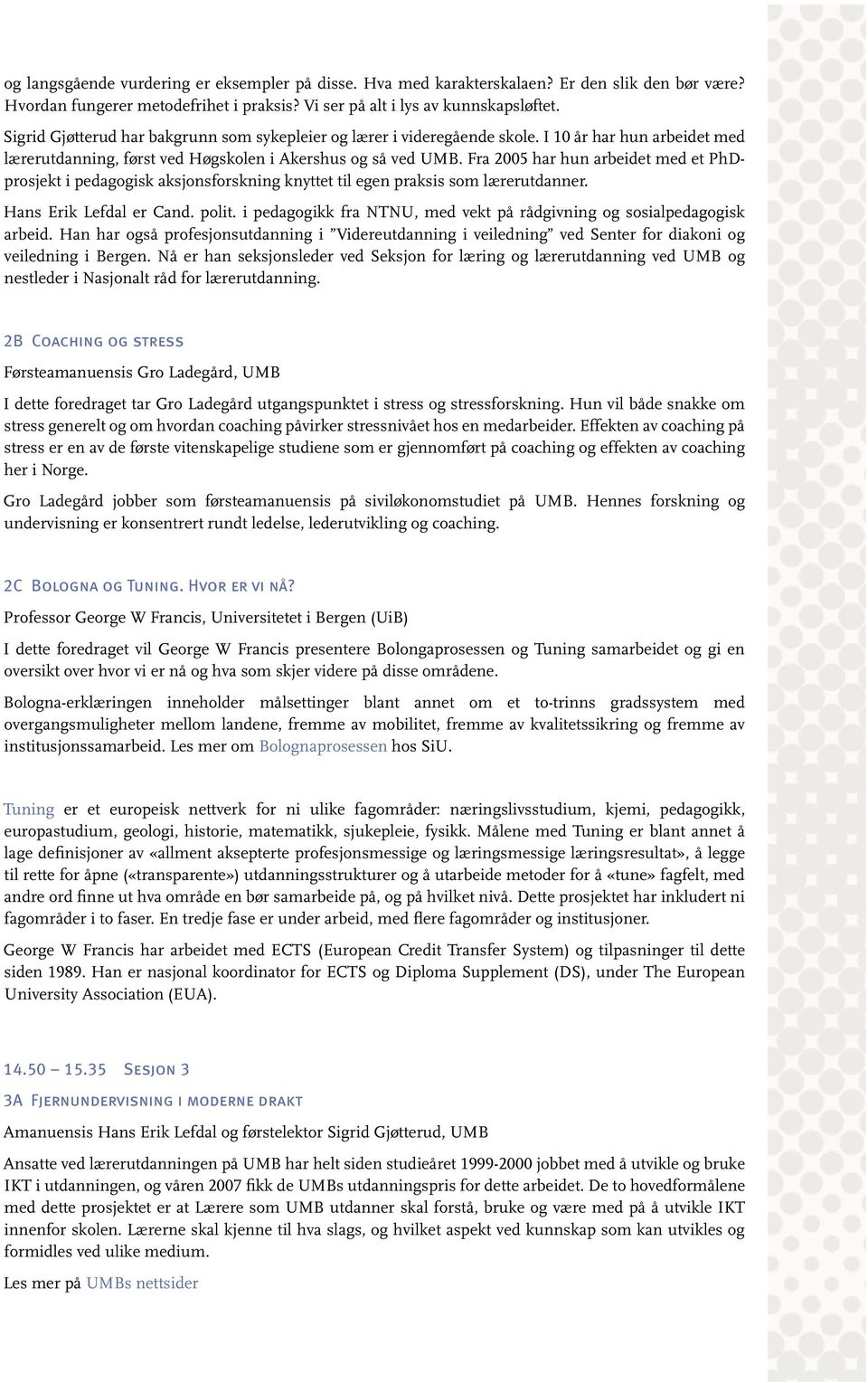 Fra 2005 har hun arbeidet med et PhDprosjekt i pedagogisk aksjonsforskning knyttet til egen praksis som lærerutdanner. Hans Erik Lefdal er Cand. polit.