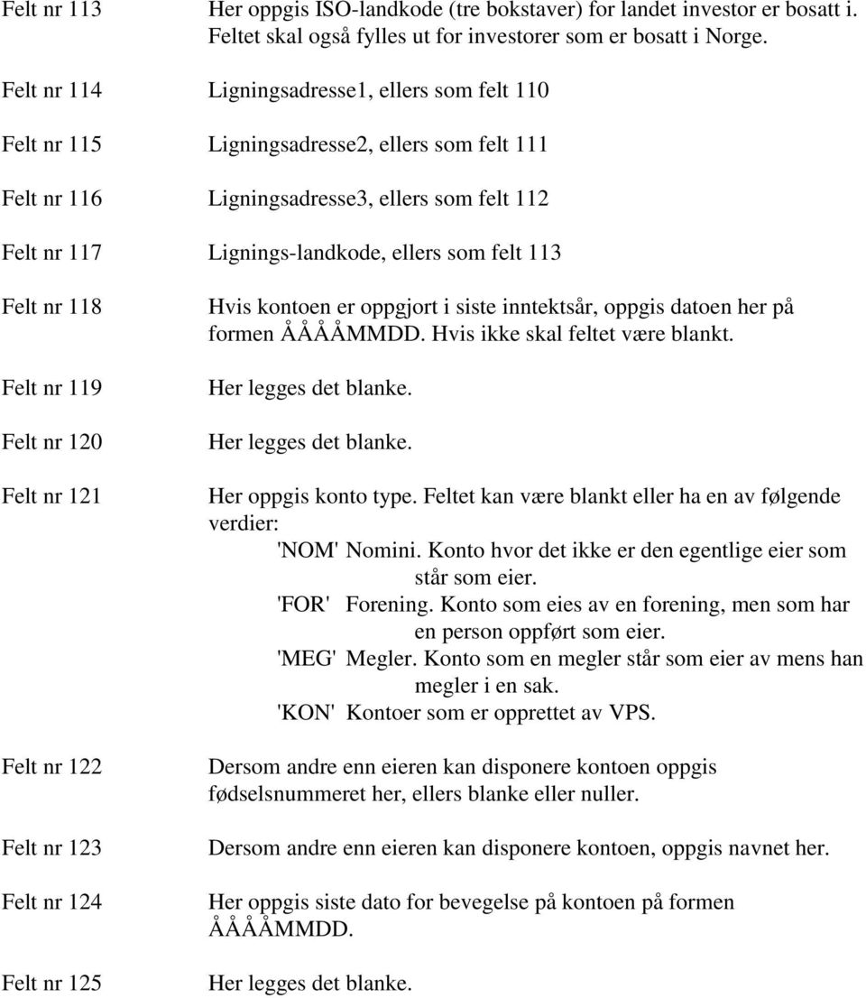 113 Felt nr 118 Felt nr 119 Felt nr 120 Felt nr 121 Felt nr 122 Felt nr 123 Felt nr 124 Felt nr 125 Hvis kontoen er oppgjort i siste inntektsår, oppgis datoen her på formen ÅÅÅÅMMDD.