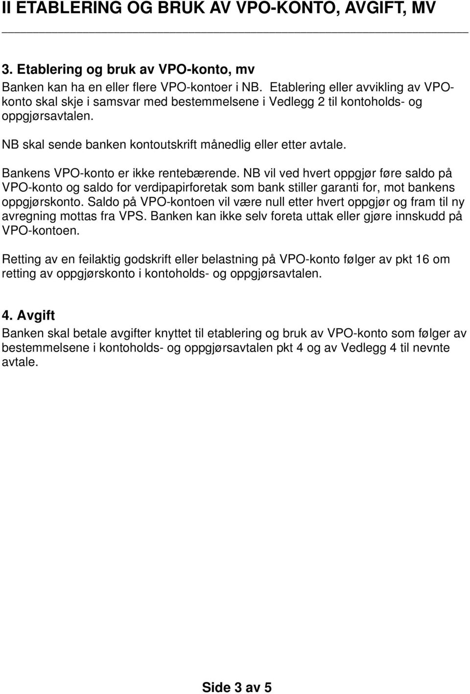 Bankens VPO-konto er ikke rentebærende. NB vil ved hvert oppgjør føre saldo på VPO-konto og saldo for verdipapirforetak som bank stiller garanti for, mot bankens oppgjørskonto.