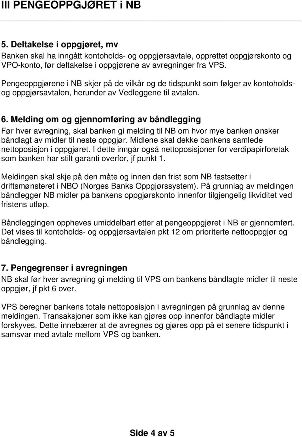 Melding om og gjennomføring av båndlegging Før hver avregning, skal banken gi melding til NB om hvor mye banken ønsker båndlagt av midler til neste oppgjør.