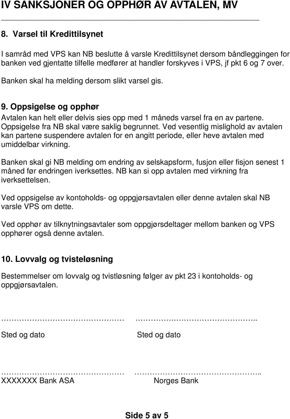 Banken skal ha melding dersom slikt varsel gis. 9. Oppsigelse og opphør Avtalen kan helt eller delvis sies opp med 1 måneds varsel fra en av partene. Oppsigelse fra NB skal være saklig begrunnet.