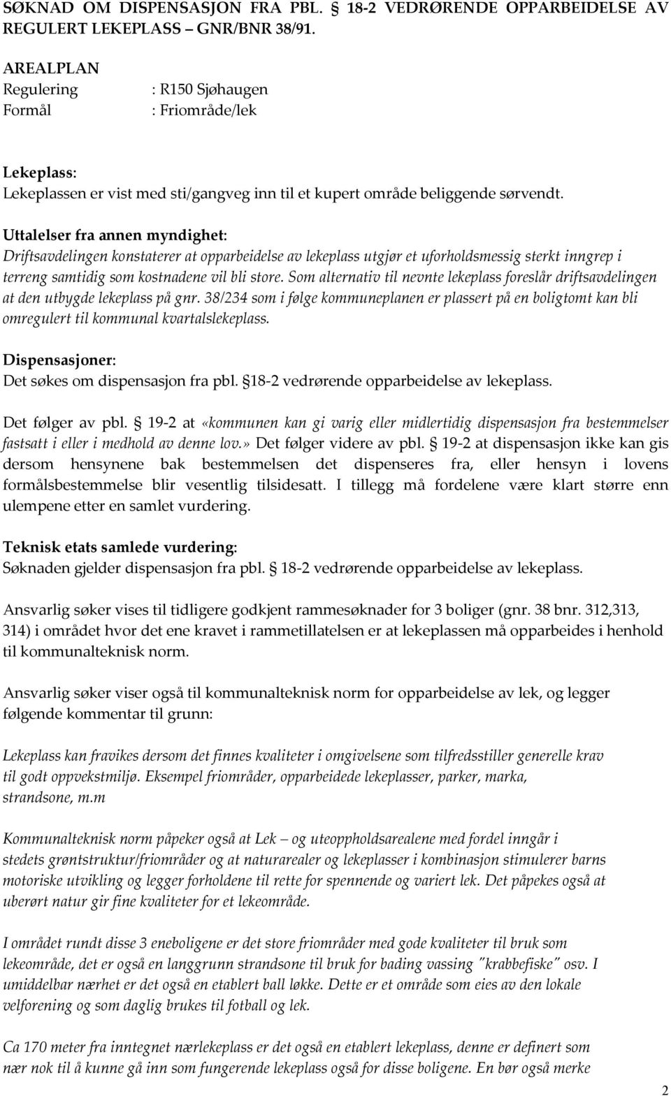 Uttalelser fra annen myndighet: Driftsavdelingen konstaterer at opparbeidelse av lekeplass utgjør et uforholdsmessig sterkt inngrep i terreng samtidig som kostnadene vil bli store.