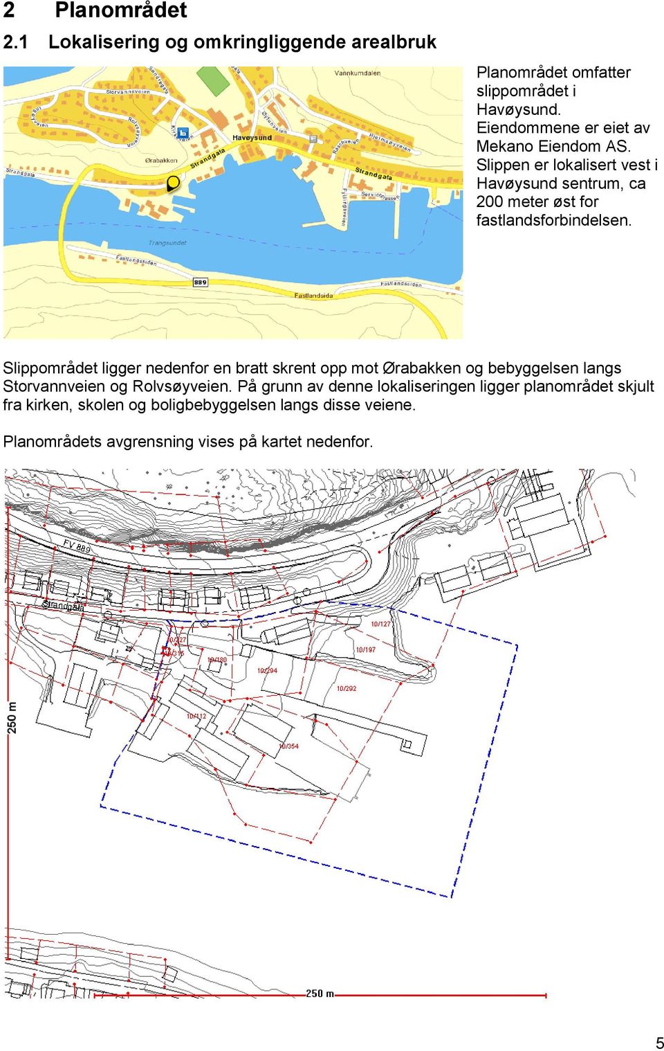 Slippen er lokalisert vest i Havøysund sentrum, ca 200 meter øst for fastlandsforbindelsen.