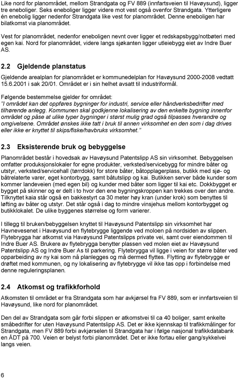 Vest for planområdet, nedenfor eneboligen nevnt over ligger et redskapsbygg/notbøteri med egen kai. Nord for planområdet, videre langs sjøkanten ligger utleiebygg eiet av Indre Buer AS. 2.