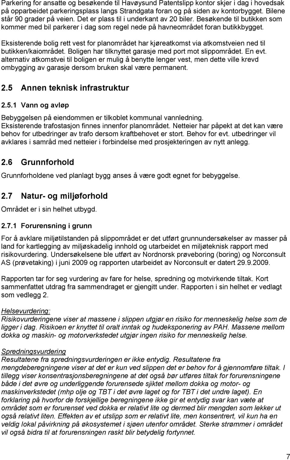 Eksisterende bolig rett vest for planområdet har kjøreatkomst via atkomstveien ned til butikken/kaiområdet. Boligen har tilknyttet garasje med port mot slippområdet. En evt.