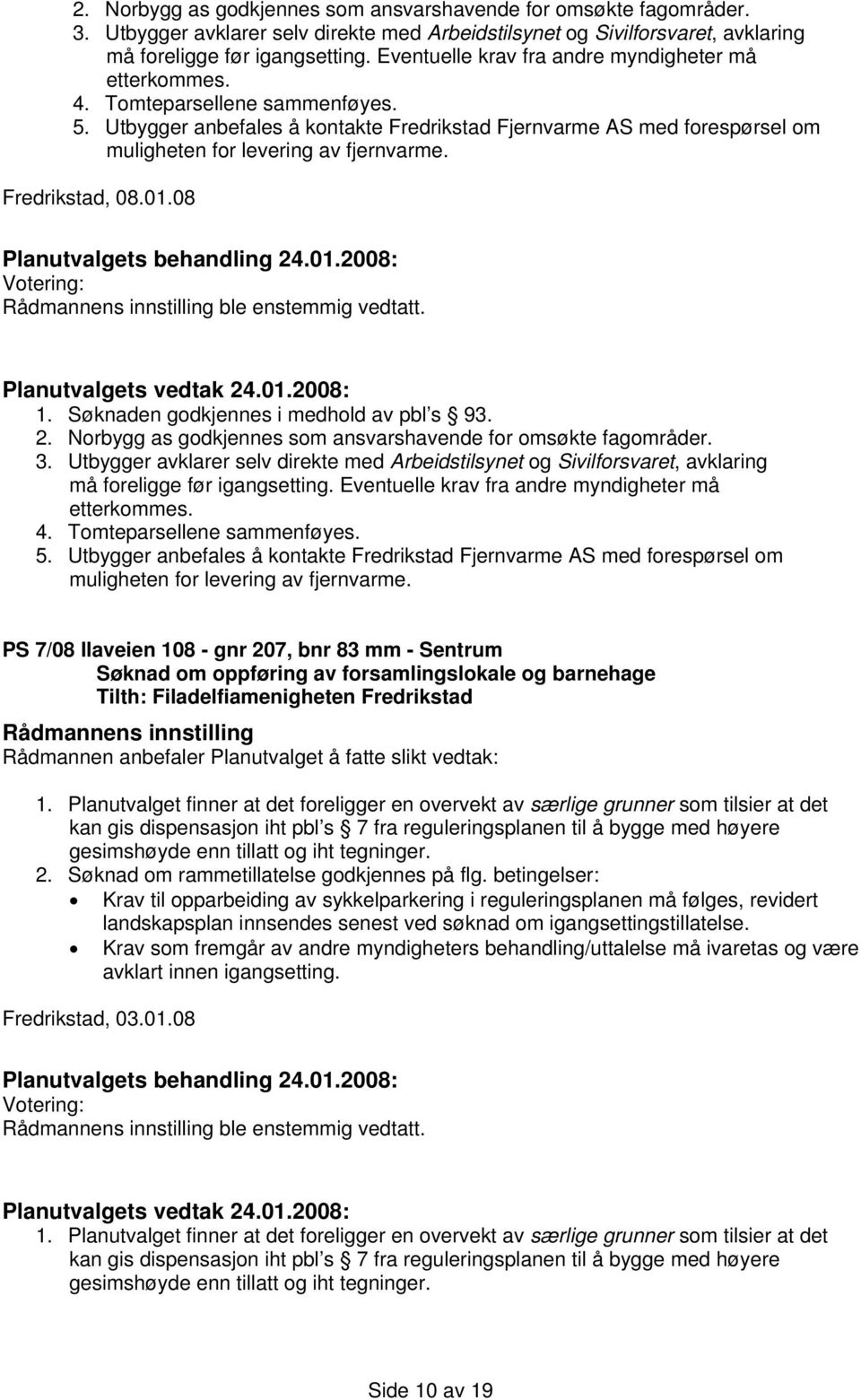 Utbygger anbefales å kontakte Fredrikstad Fjernvarme AS med forespørsel om muligheten for levering av fjernvarme. Fredrikstad, 08.01.08 ble enstemmig vedtatt. 1.