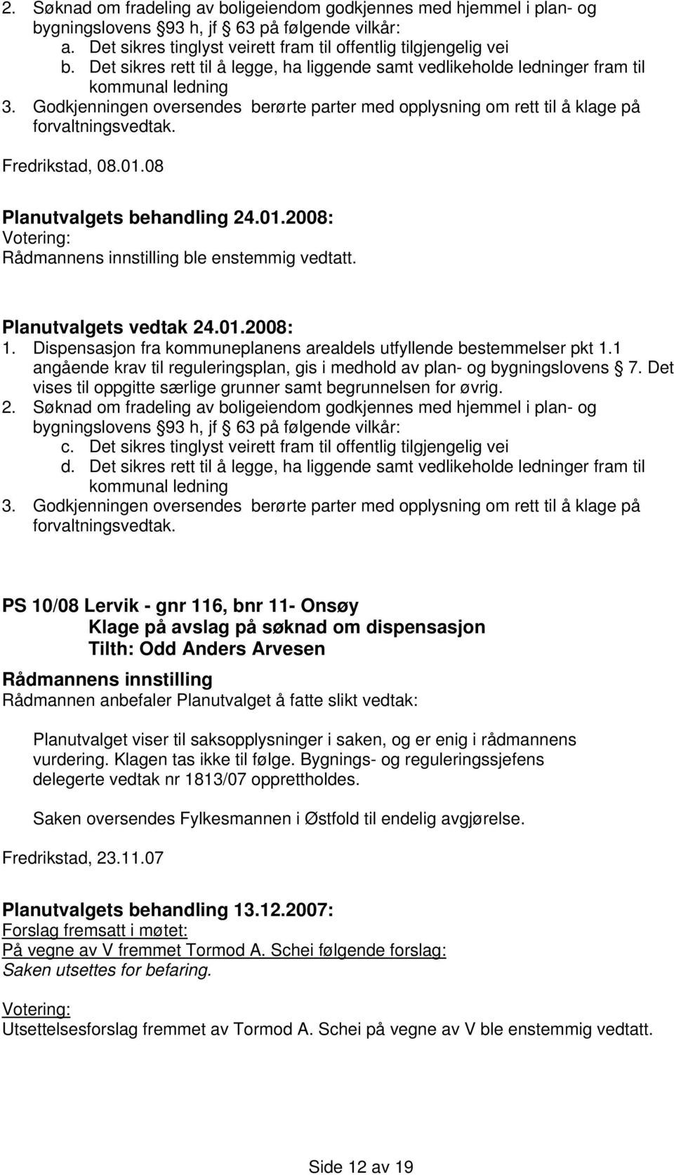 Fredrikstad, 08.01.08 ble enstemmig vedtatt. 1. Dispensasjon fra kommuneplanens arealdels utfyllende bestemmelser pkt 1.1 angående krav til reguleringsplan, gis i medhold av plan- og bygningslovens 7.