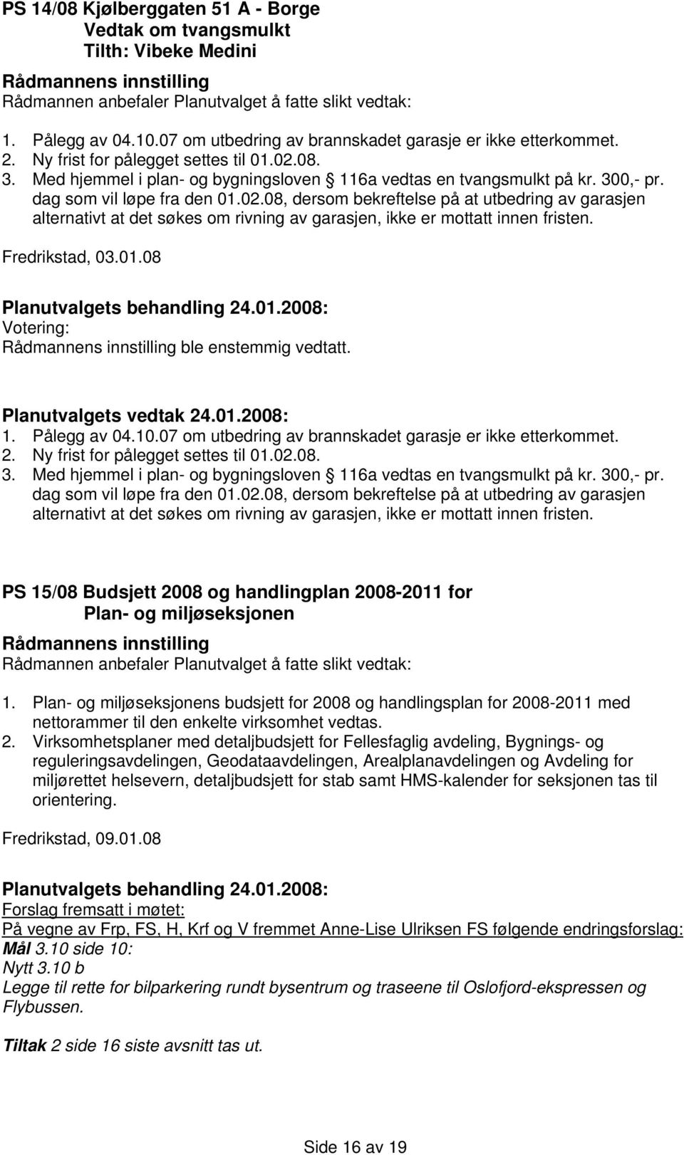 08, dersom bekreftelse på at utbedring av garasjen alternativt at det søkes om rivning av garasjen, ikke er mottatt innen fristen. Fredrikstad, 03.01.08 ble enstemmig vedtatt. 1. Pålegg av 04.10.