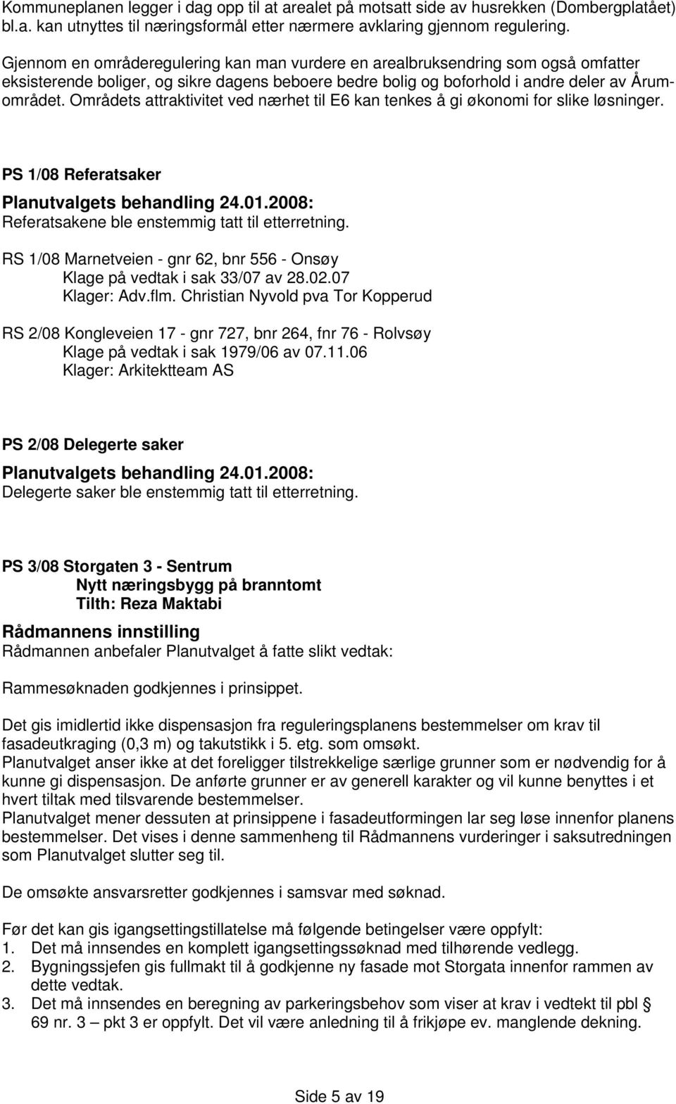 Områdets attraktivitet ved nærhet til E6 kan tenkes å gi økonomi for slike løsninger. PS 1/08 Referatsaker Referatsakene ble enstemmig tatt til etterretning.