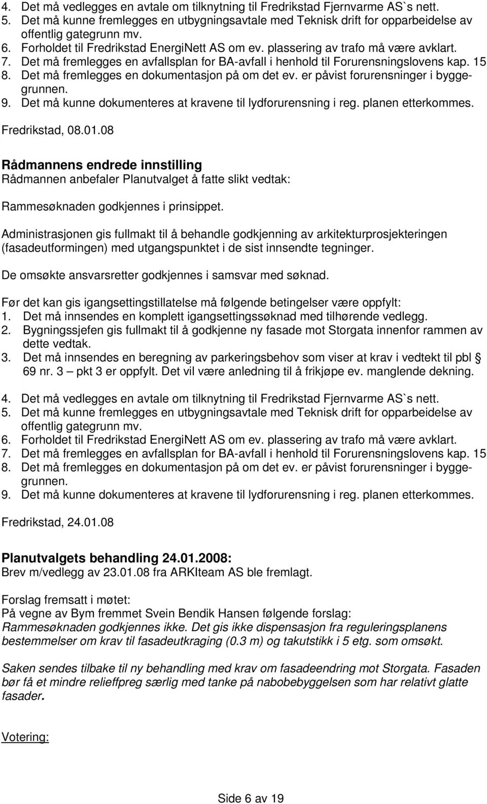 Det må fremlegges en dokumentasjon på om det ev. er påvist forurensninger i byggegrunnen. 9. Det må kunne dokumenteres at kravene til lydforurensning i reg. planen etterkommes. Fredrikstad, 08.01.