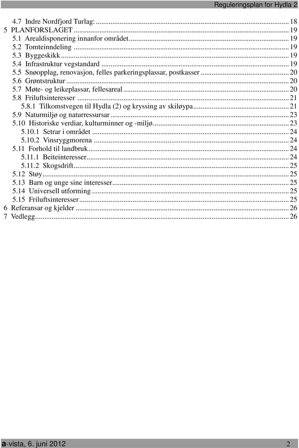 Friluftsinteresser... 21 5.8.1 Tilkomstvegen til Hydla (2) og kryssing av skiløypa... 21 5.9 Naturmiljø og naturressursar... 23 5.10 Historiske verdiar, kulturminner og -miljø... 23 5.10.1 Setrar i området.