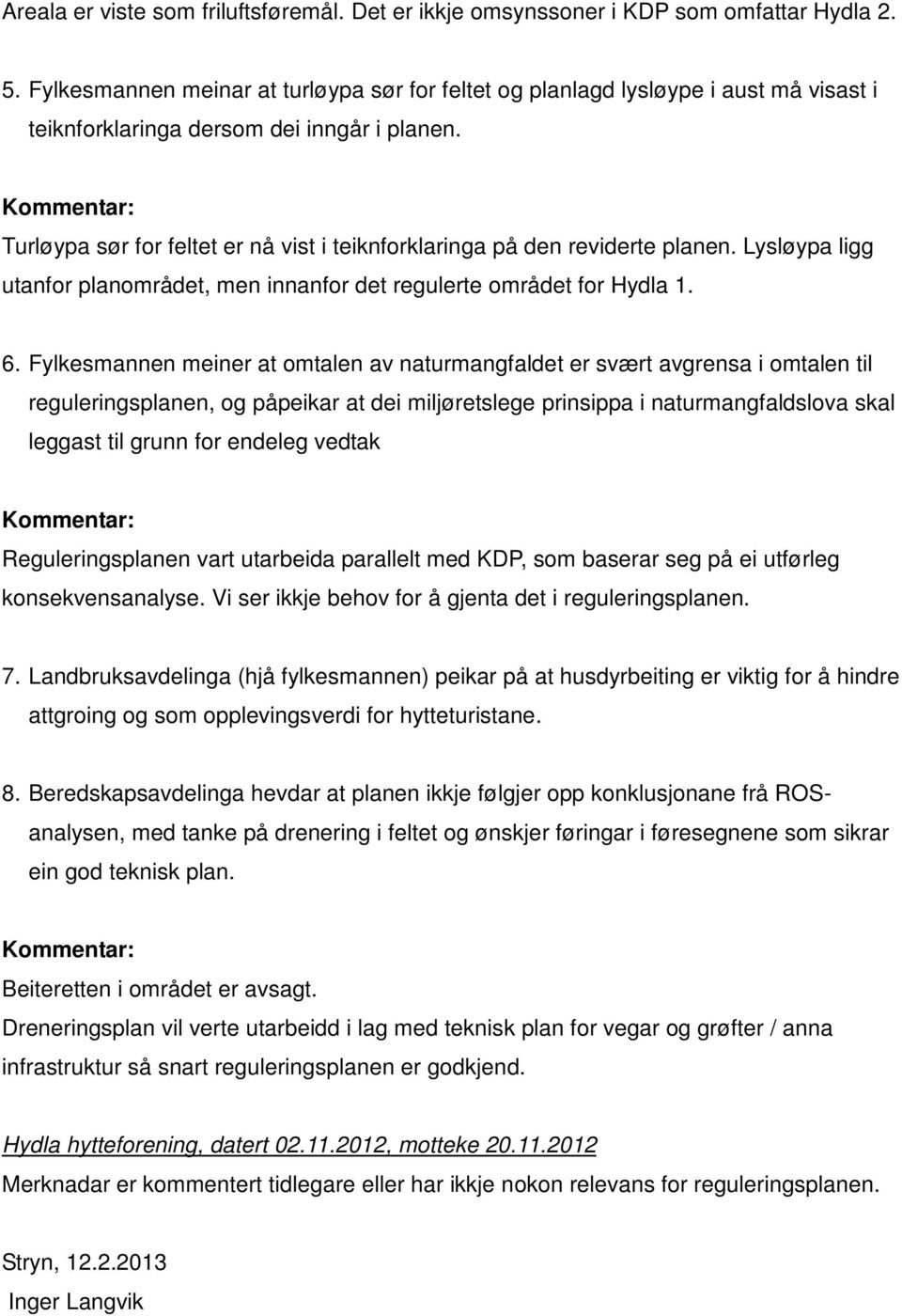 Turløypa sør for feltet er nå vist i teiknforklaringa på den reviderte planen. Lysløypa ligg utanfor planområdet, men innanfor det regulerte området for Hydla 1. 6.