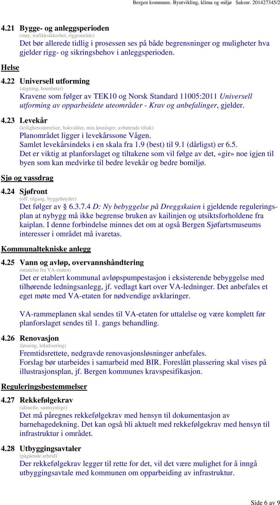 løsninger, avbøtende tiltak) Planområdet ligger i levekårssone Vågen. Samlet levekårsindeks i en skala fra 1.9 (best) til 9.1 (dårligst) er 6.5.